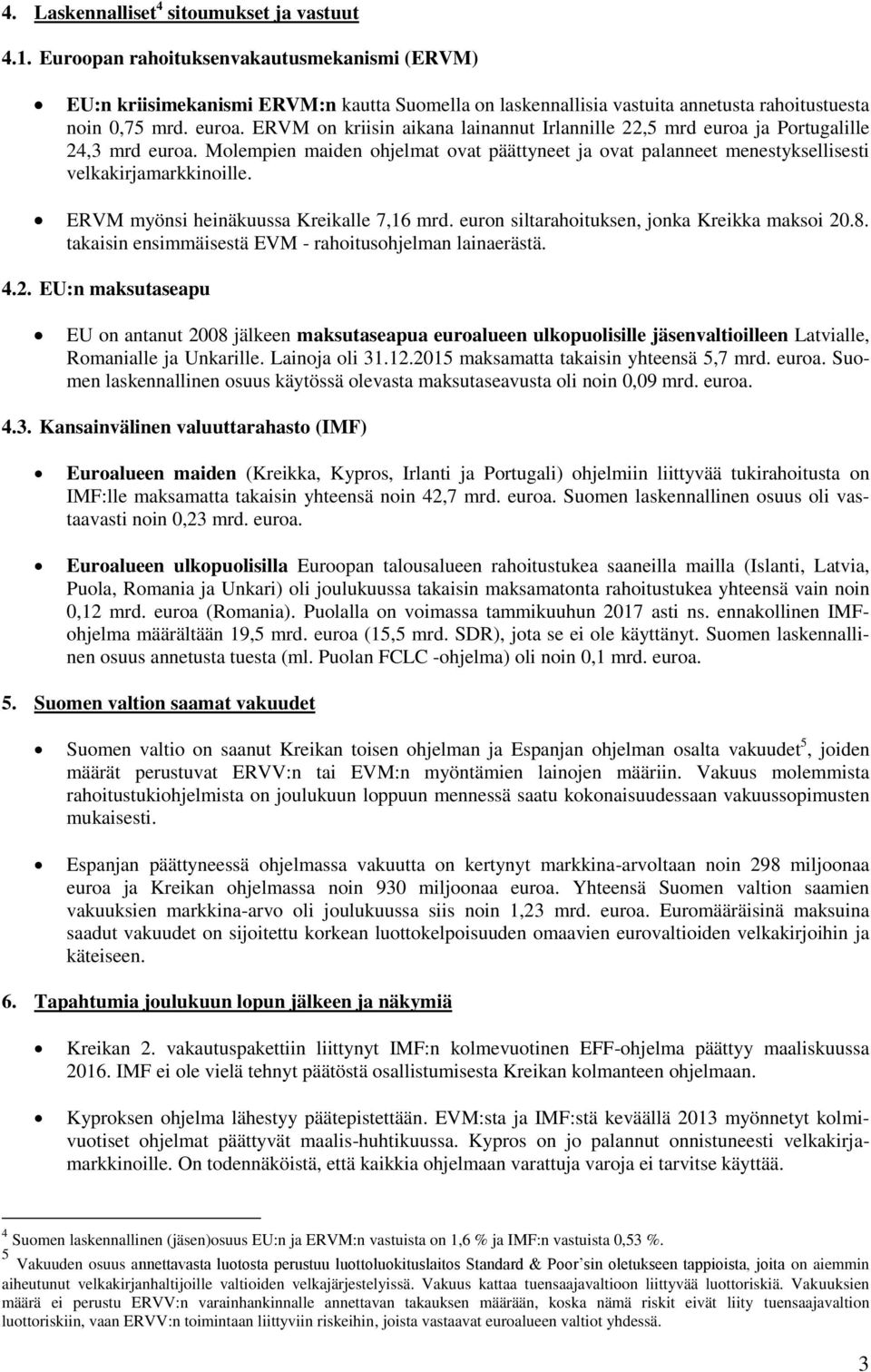 ERVM on kriisin aikana lainannut Irlannille 22,5 mrd euroa ja Portugalille 24,3 mrd euroa. Molempien maiden ohjelmat ovat päättyneet ja ovat palanneet menestyksellisesti velkakirjamarkkinoille.