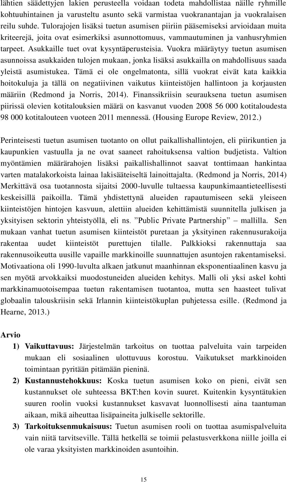 Asukkaille tuet ovat kysyntäperusteisia. Vuokra määräytyy tuetun asumisen asunnoissa asukkaiden tulojen mukaan, jonka lisäksi asukkailla on mahdollisuus saada yleistä asumistukea.