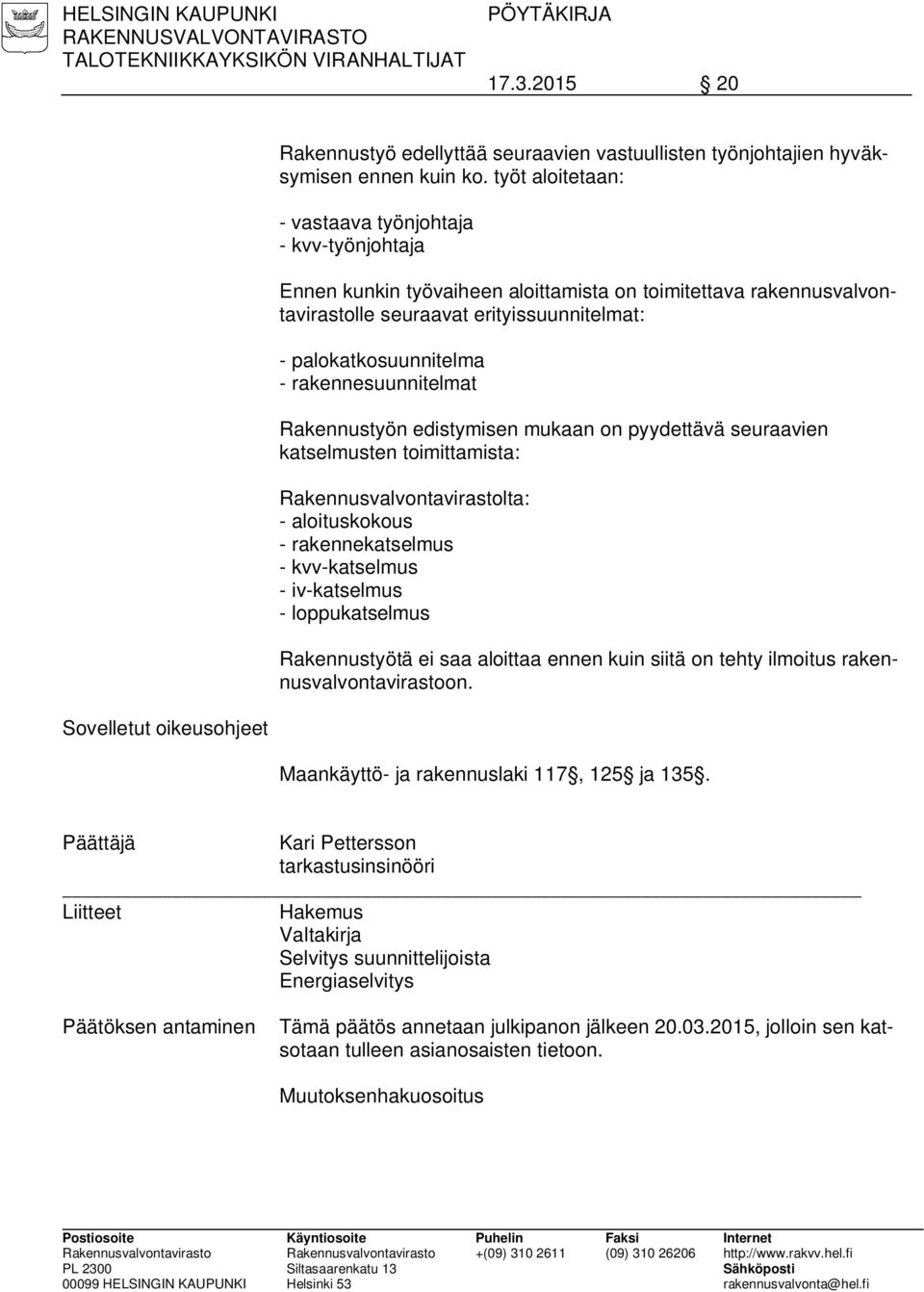 rakennesuunnitelmat Rakennustyön edistymisen mukaan on pyydettävä seuraavien katselmusten toimittamista: Rakennusvalvontavirastolta: - aloituskokous - rakennekatselmus - kvv-katselmus - iv-katselmus