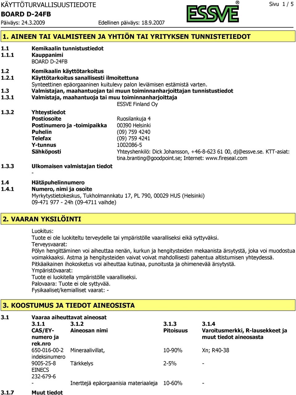 3.1 Valmistaja, maahantuoja tai muu toiminnanharjoittaja ESSVE Finland Oy 1.3.2 Yhteystiedot Postiosoite Ruosilankuja 4 Postinumero ja toimipaikka 00390 Helsinki Puhelin (09) 759 4240 Telefax (09)