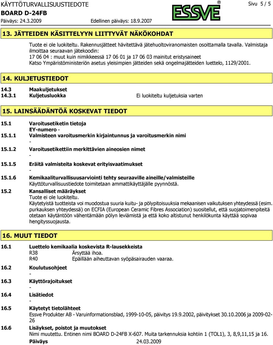 luettelo, 1129/2001. 14. KULJETUSTIEDOT 14.3 Maakuljetukset 14.3.1 Kuljetusluokka Ei luokiteltu kuljetuksia varten 15. LAINSÄÄDÄNTÖÄ KOSKEVAT TIEDOT 15.1 Varoitusetiketin tietoja EYnumero 15.1.1 Valmisteen varoitusmerkin kirjaintunnus ja varoitusmerkin nimi 15.