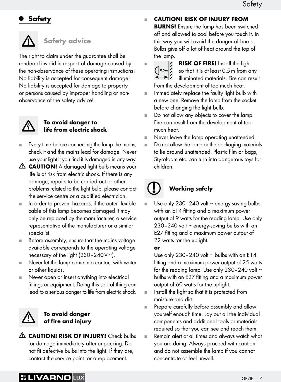 To avoid danger to life from electric shock Every time before connecting the lamp the mains, check it and the mains lead for damage. Never use your light if you find it is damaged in any way. CAUTION!