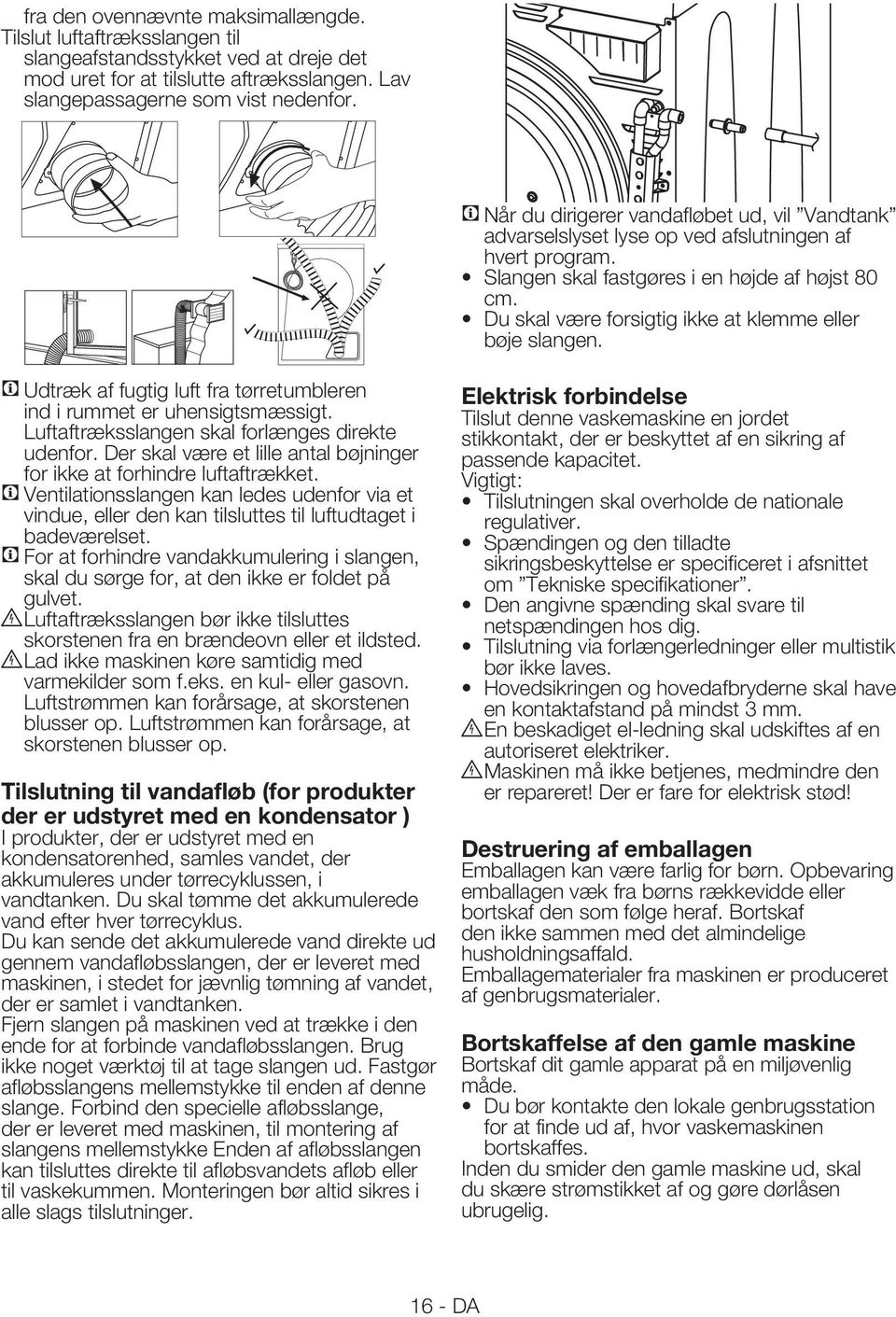 Du skal være forsigtig ikke at klemme eller bøje slangen. Udtræk af fugtig luft fra tørretumbleren ind i rummet er uhensigtsmæssigt. Luftaftræksslangen skal forlænges direkte udenfor.