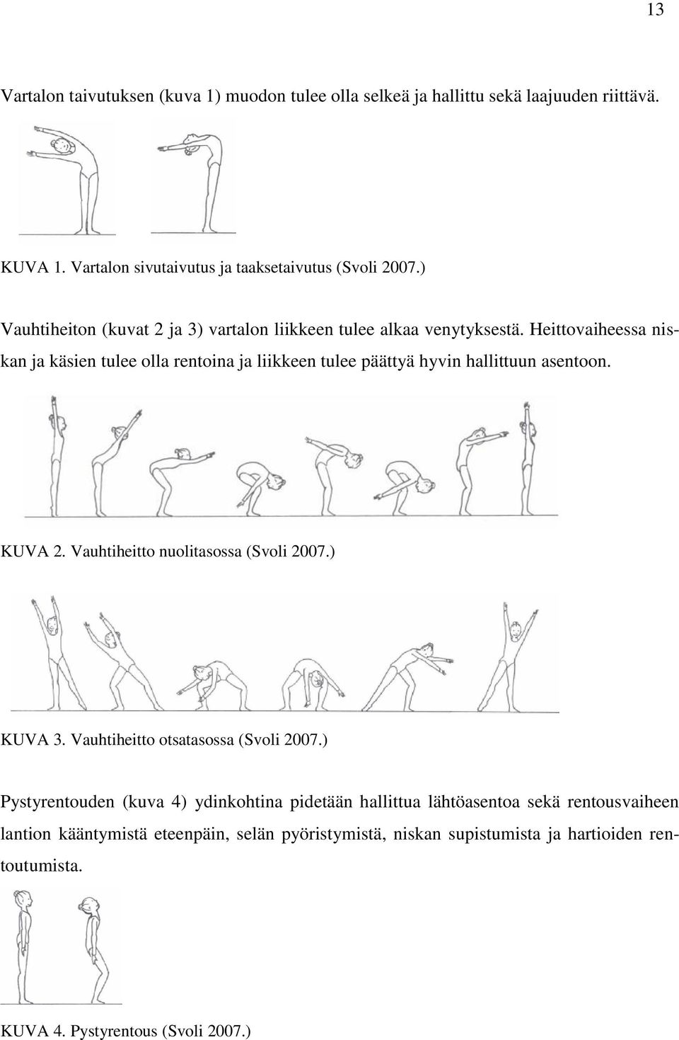 Heittovaiheessa niskan ja käsien tulee olla rentoina ja liikkeen tulee päättyä hyvin hallittuun asentoon. KUVA 2. Vauhtiheitto nuolitasossa (Svoli 2007.) KUVA 3.