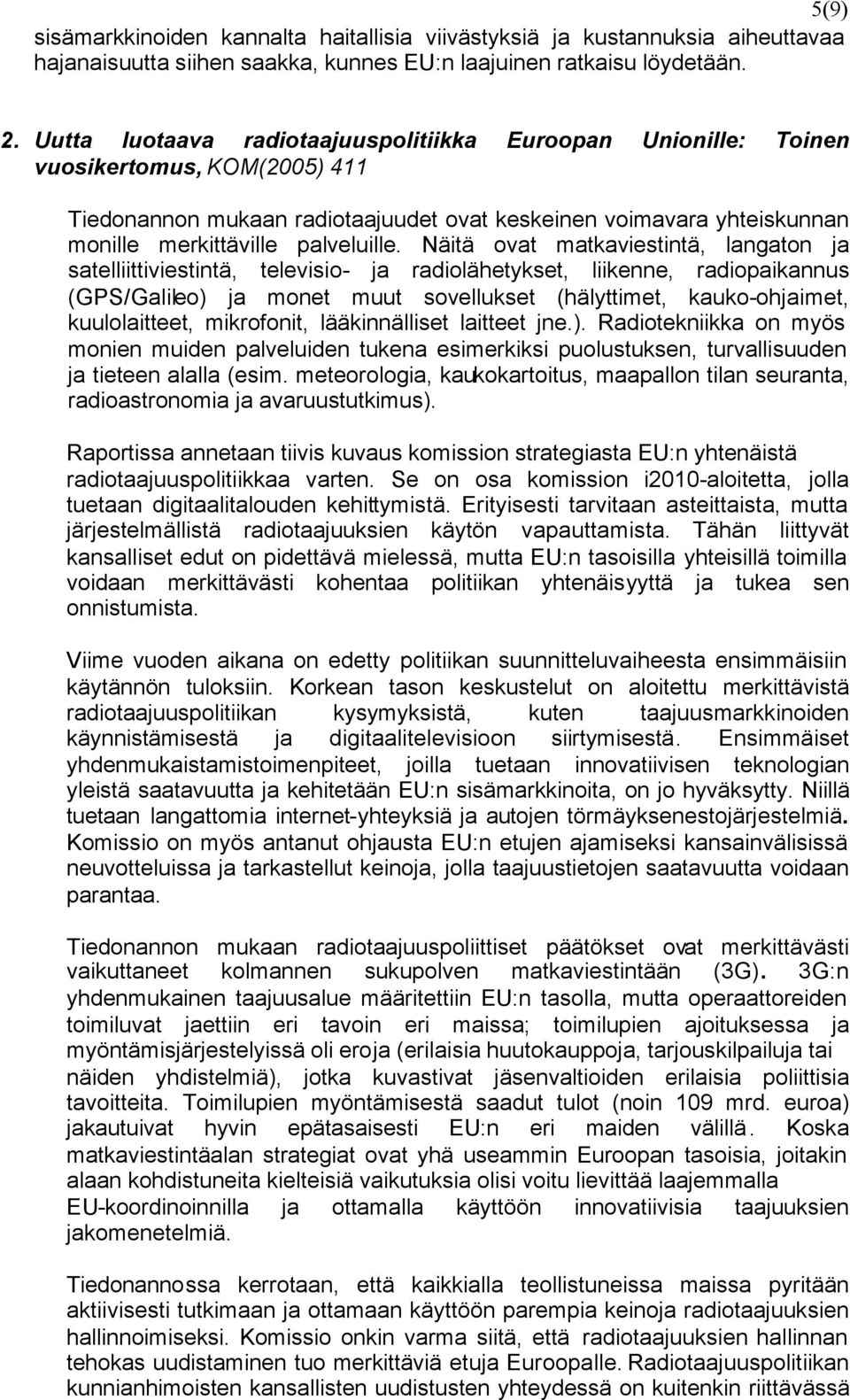 Näitä ovat matkaviestintä, langaton ja satelliittiviestintä, televisio- ja radiolähetykset, liikenne, radiopaikannus (GPS/Galileo) ja monet muut sovellukset (hälyttimet, kauko-ohjaimet,