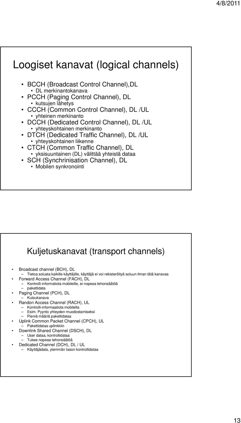välittää yhteistä dataa SCH (Synchrinisation Channel), DL Mobilen synkronointi Kuljetuskanavat (transport channels) Broadcast channel (BCH), DL Tietoa solusta kaikille käyttäjille, käyttäjä ei voi