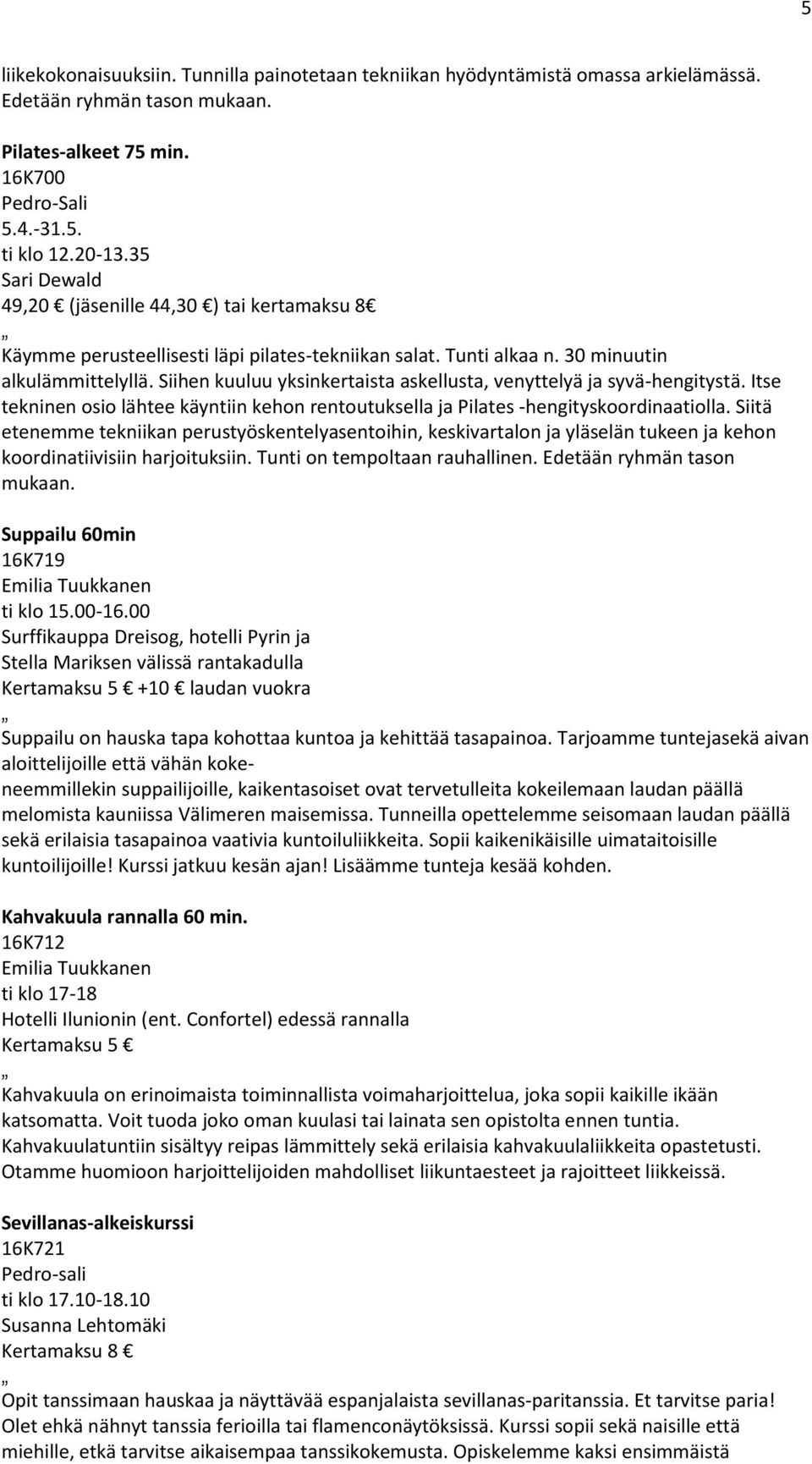 Siihen kuuluu yksinkertaista askellusta, venyttelyä ja syvä-hengitystä. Itse tekninen osio lähtee käyntiin kehon rentoutuksella ja Pilates -hengityskoordinaatiolla.