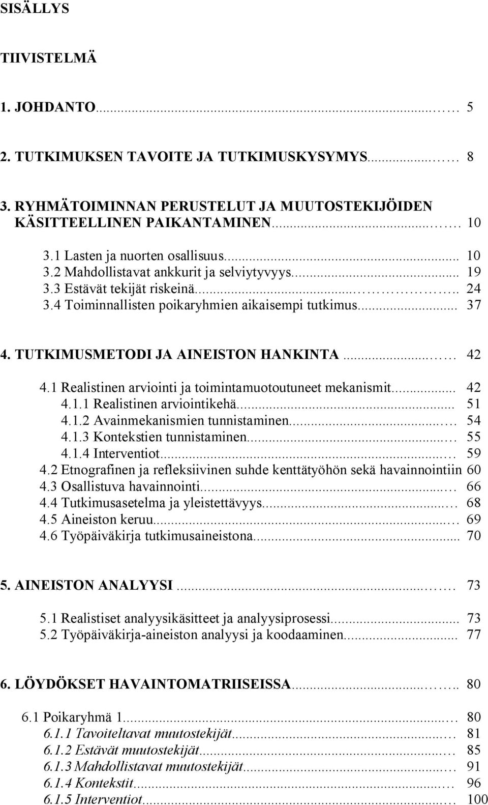 TUTKIMUSMETODI JA AINEISTON HANKINTA... 42 4.1 Realistinen arviointi ja toimintamuotoutuneet mekanismit... 42 4.1.1 Realistinen arviointikehä... 51 4.1.2 Avainmekanismien tunnistaminen.... 54 4.1.3 Kontekstien tunnistaminen.