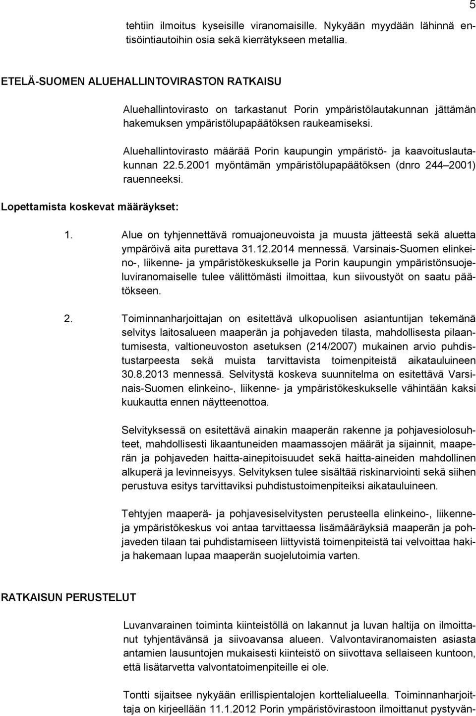 Aluehallintovirasto määrää Porin kaupungin ympäristö- ja kaavoituslautakunnan 22.5.2001 myöntämän ympäristölupapäätöksen (dnro 244 2001) rauenneeksi. 1.