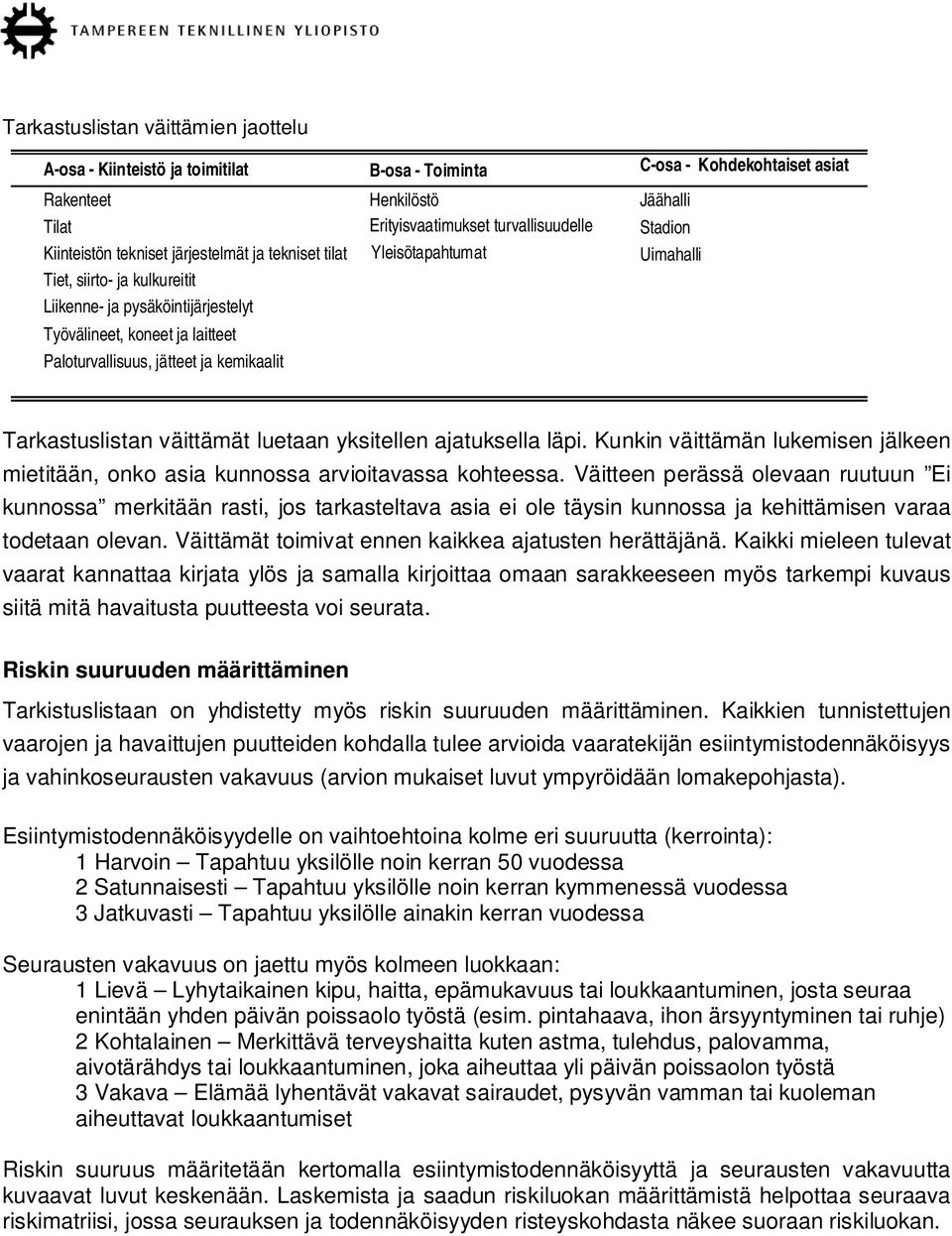 asiat Jäähalli Stadion Uimahalli Tarkastuslistan väittämät luetaan yksitellen ajatuksella läpi. Kunkin väittämän lukemisen jälkeen mietitään, onko asia kunnossa arvioitavassa kohteessa.