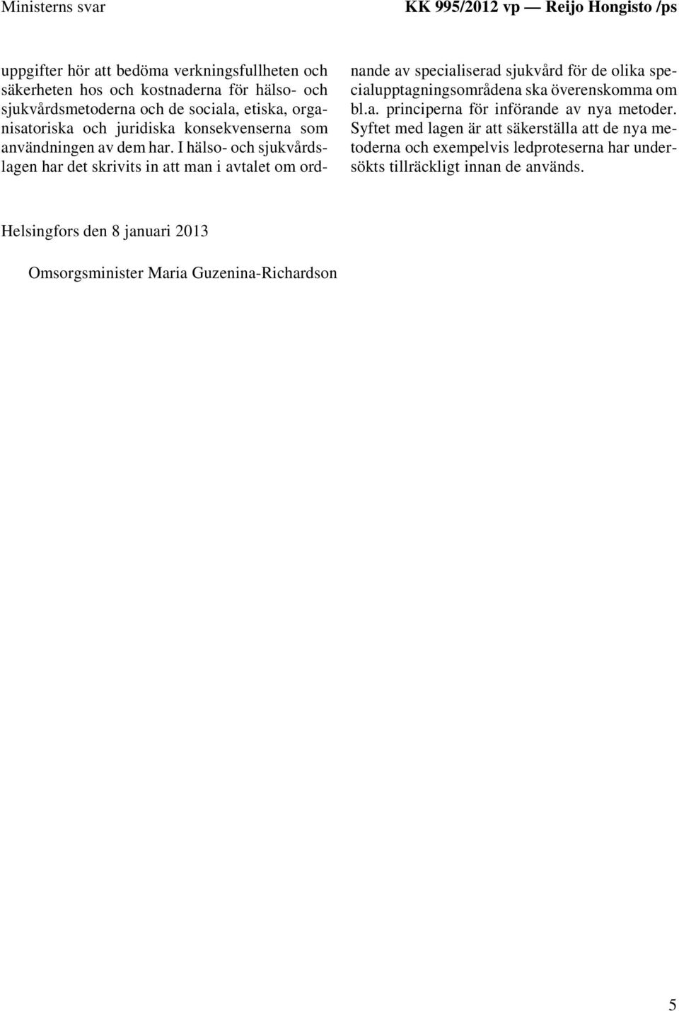 I hälso- och sjukvårdslagen har det skrivits in att man i avtalet om ordnande av specialiserad sjukvård för de olika specialupptagningsområdena ska överenskomma om bl.a. principerna för införande av nya metoder.