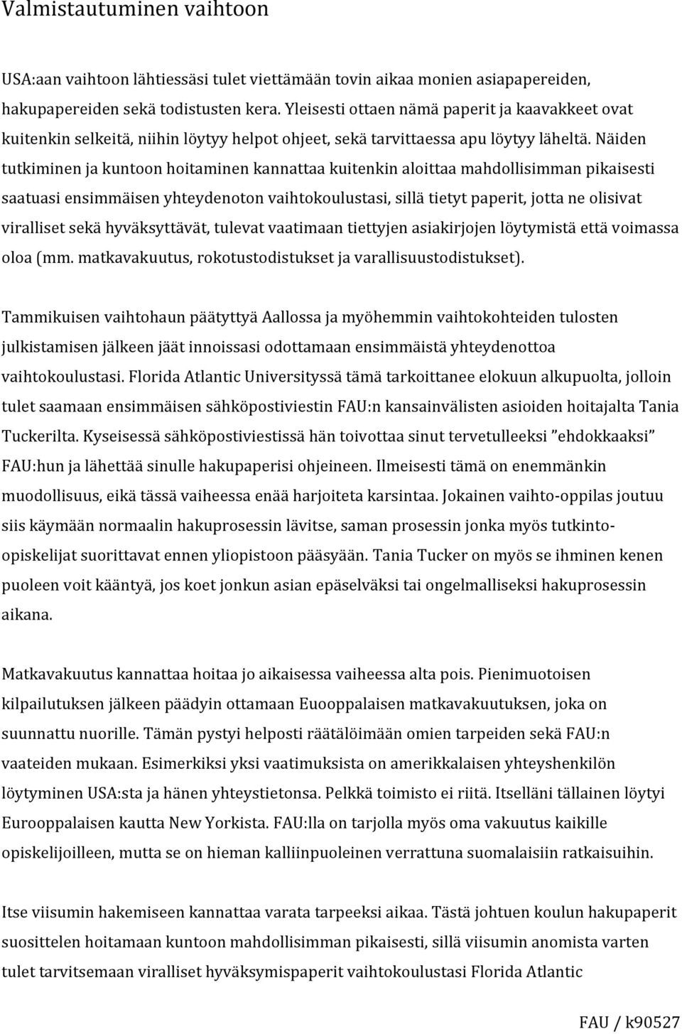 Näiden tutkiminen ja kuntoon hoitaminen kannattaa kuitenkin aloittaa mahdollisimman pikaisesti saatuasi ensimmäisen yhteydenoton vaihtokoulustasi, sillä tietyt paperit, jotta ne olisivat viralliset