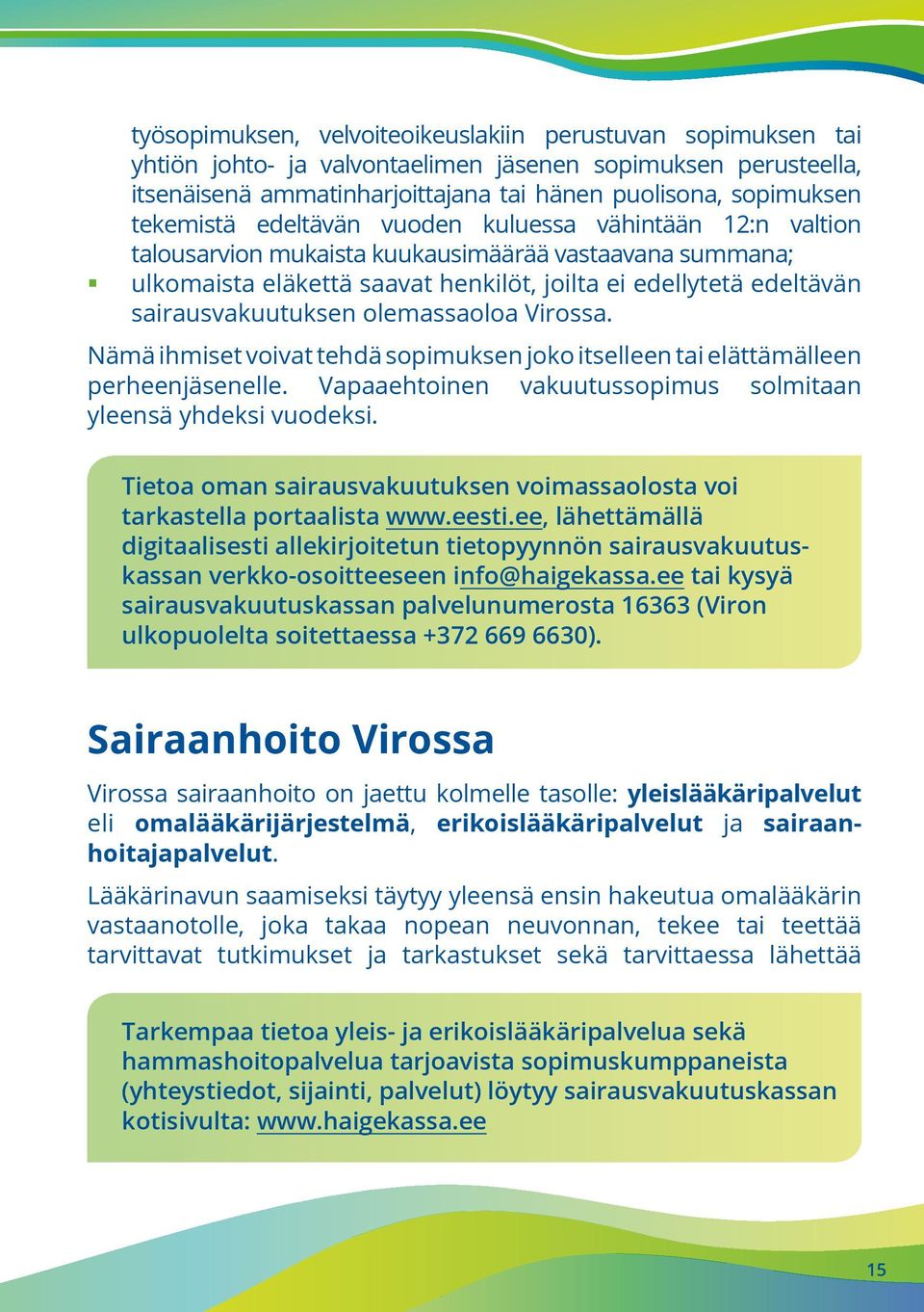 sairausvakuutuksen olemassaoloa Virossa. Nämä ihmiset voivat tehdä sopimuksen joko itselleen tai elättämälleen perheenjäsenelle. Vapaaehtoinen vakuutussopimus solmitaan yleensä yhdeksi vuodeksi.