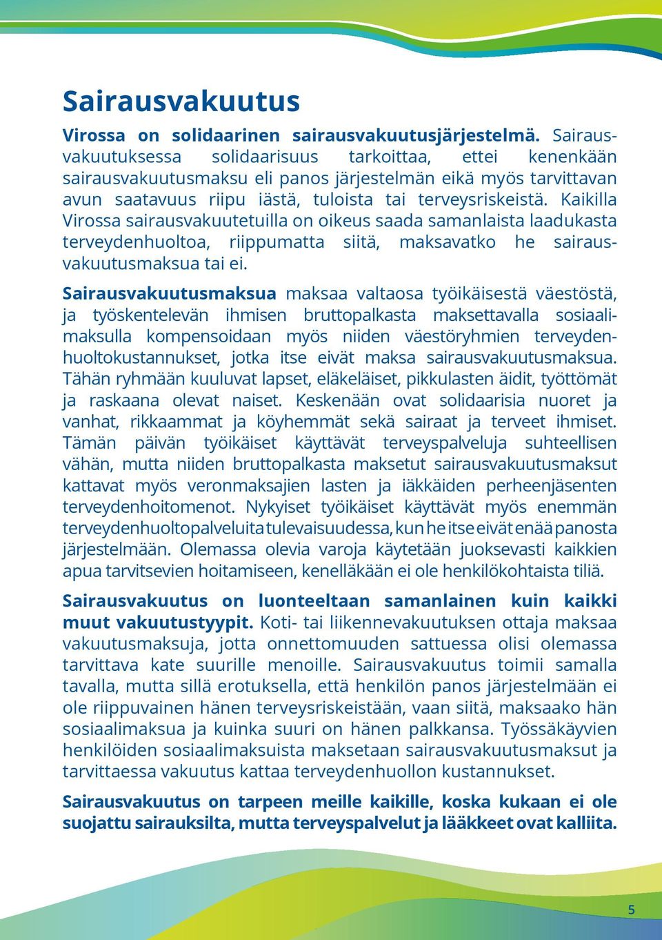 Kaikilla Virossa sairausvakuutetuilla on oikeus saada samanlaista laadukasta terveydenhuoltoa, riippumatta siitä, maksavatko he sairausvakuutusmaksua tai ei.