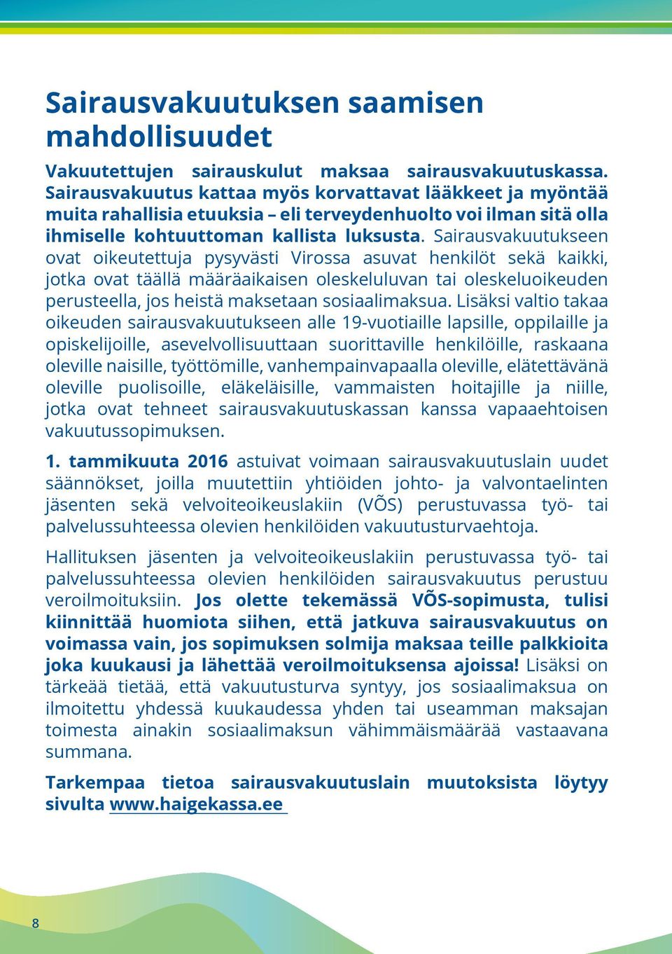 Sairausvakuutukseen ovat oikeutettuja pysyvästi Virossa asuvat henkilöt sekä kaikki, jotka ovat täällä määräaikaisen oleskeluluvan tai oleskeluoikeuden perusteella, jos heistä maksetaan