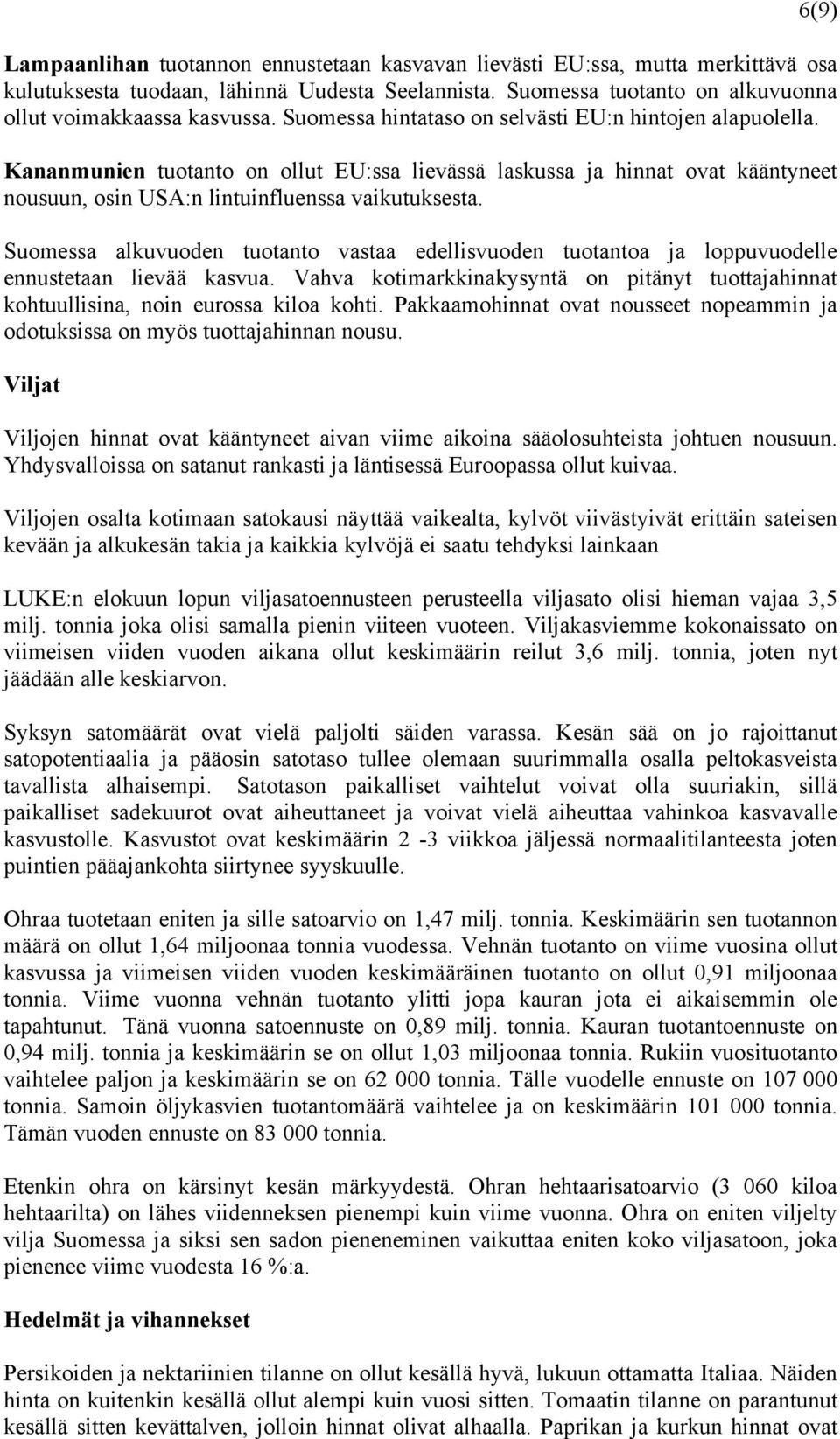 Suomessa alkuvuoden tuotanto vastaa edellisvuoden tuotantoa ja loppuvuodelle ennustetaan lievää kasvua. Vahva kotimarkkinakysyntä on pitänyt tuottajahinnat kohtuullisina, noin eurossa kiloa kohti.