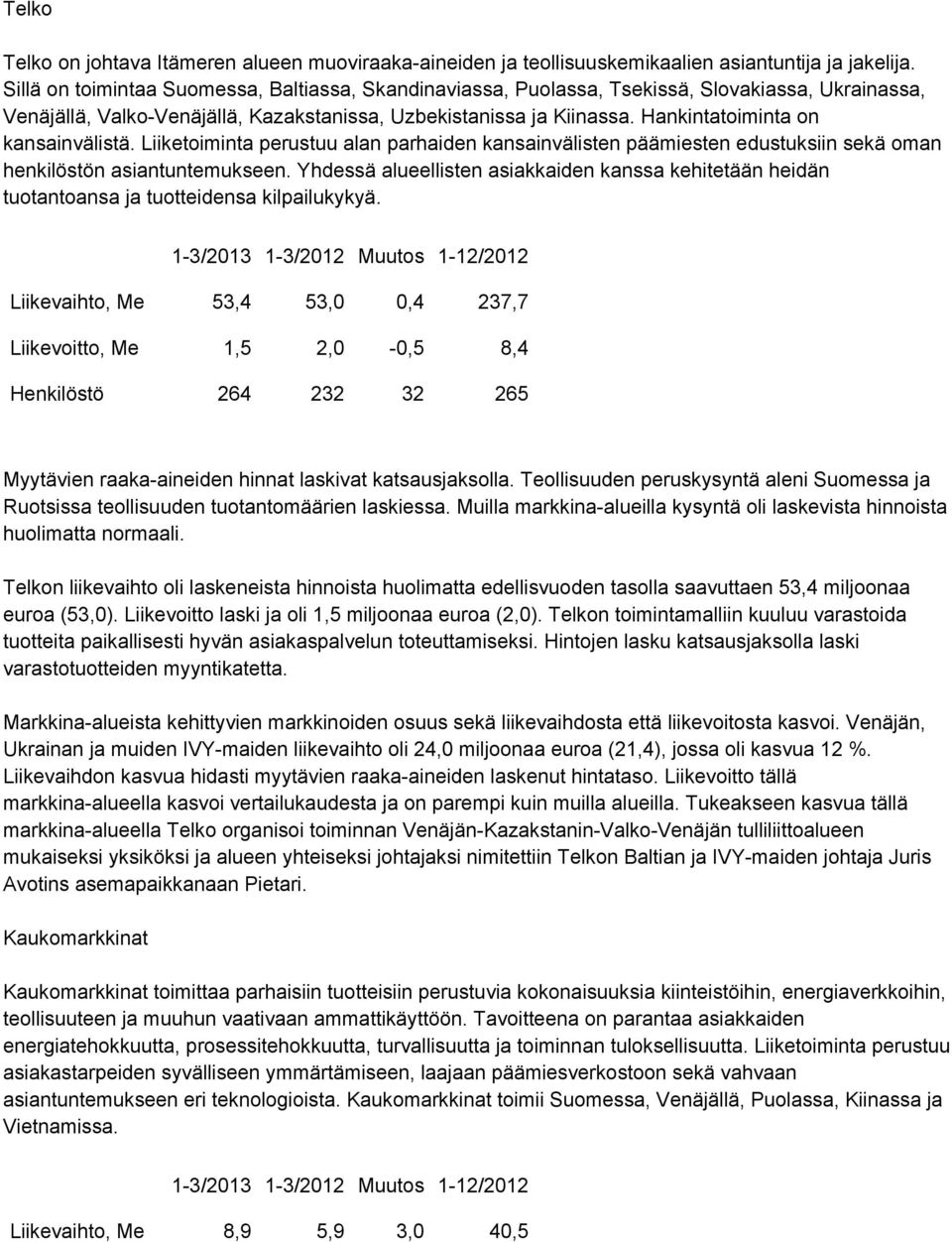 Hankintatoiminta on kansainvälistä. Liiketoiminta perustuu alan parhaiden kansainvälisten päämiesten edustuksiin sekä oman henkilöstön asiantuntemukseen.