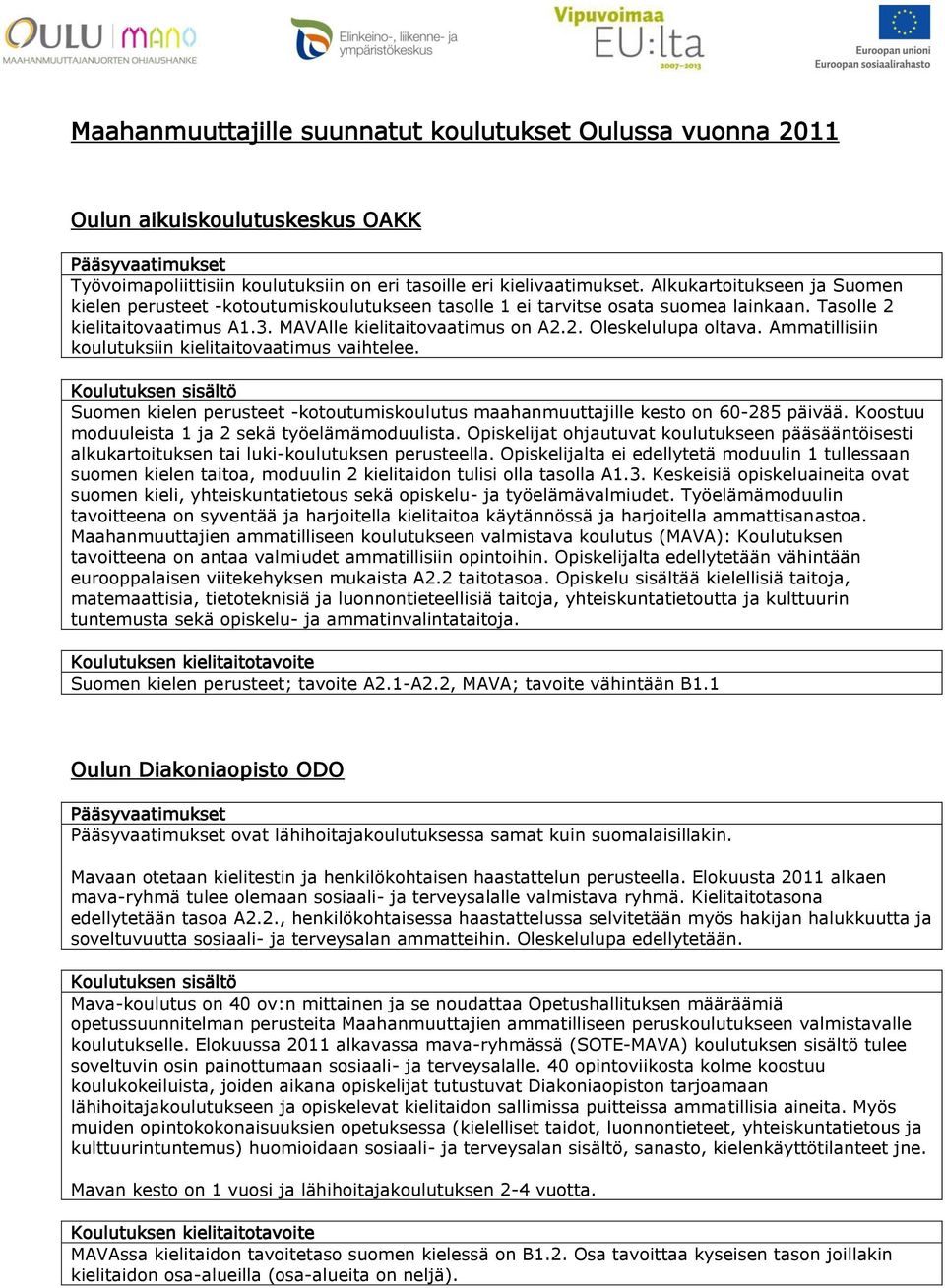 Ammatillisiin koulutuksiin kielitaitovaatimus vaihtelee. Suomen kielen perusteet -kotoutumiskoulutus maahanmuuttajille kesto on 60-285 päivää. Koostuu moduuleista 1 ja 2 sekä työelämämoduulista.