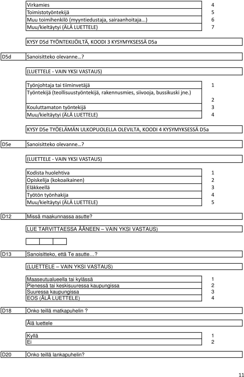 ) Kouluttamaton työntekijä KYSY De TYÖELÄMÄN ULKOPUOLELLA OLEVILTA, KOODI KYSYMYKSESSÄ Da De Kodista huolehtiva Opiskelija (kokoaikainen) Eläkkeellä Työtön työnhakija D Missä