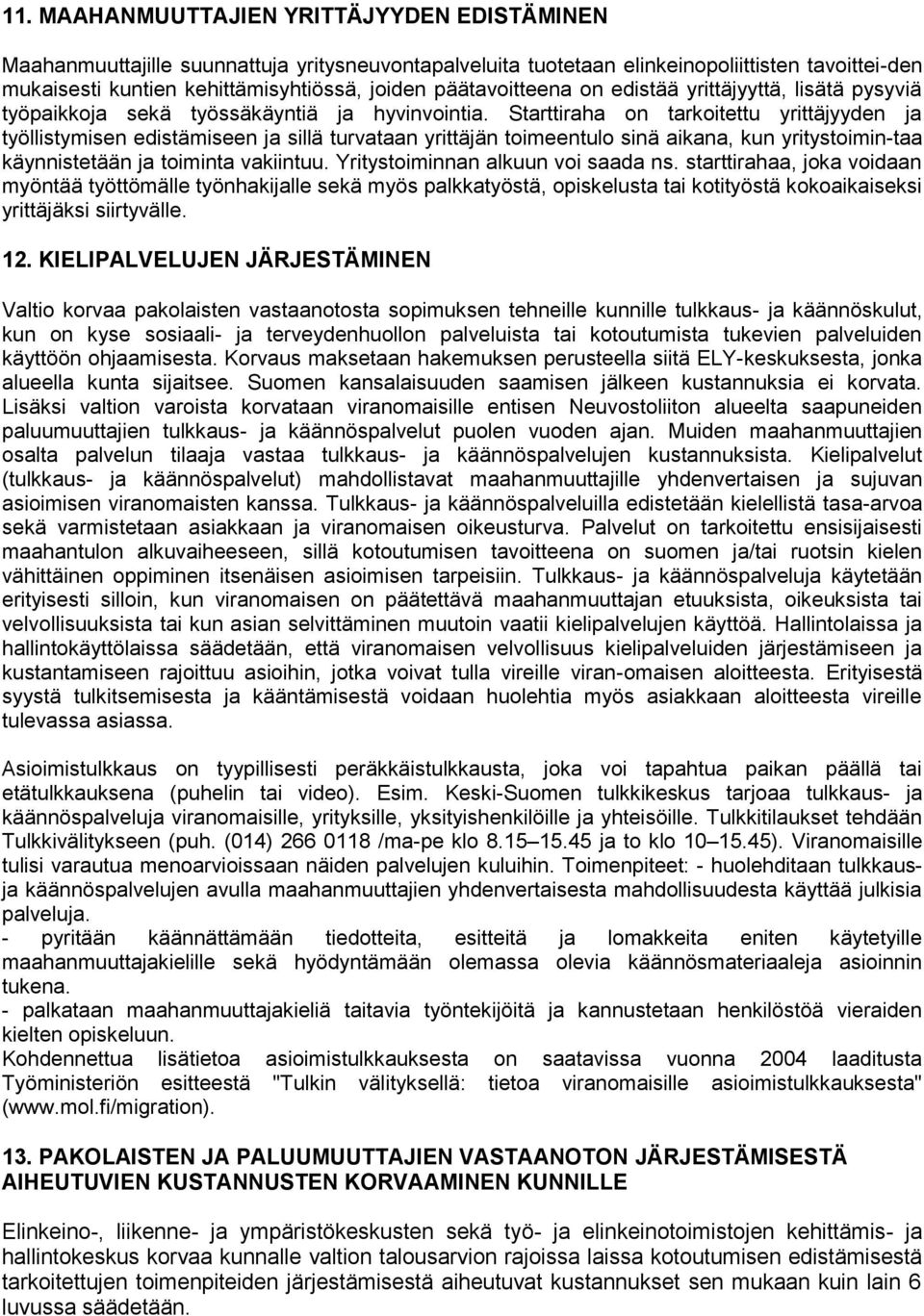 Starttiraha on tarkoitettu yrittäjyyden ja työllistymisen edistämiseen ja sillä turvataan yrittäjän toimeentulo sinä aikana, kun yritystoimin-taa käynnistetään ja toiminta vakiintuu.