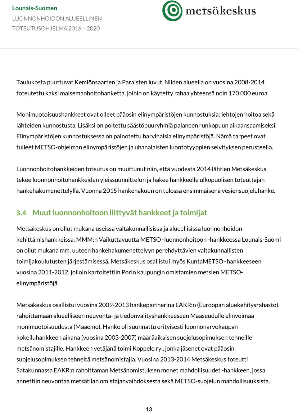 Elinympäristöjen kunnostuksessa on painotettu harvinaisia elinympäristöjä. Nämä tarpeet ovat tulleet METSO-ohjelman elinympäristöjen ja uhanalaisten luontotyyppien selvityksen perusteella.