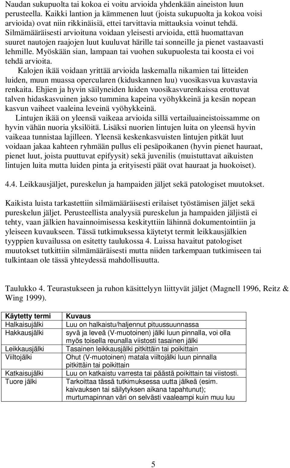 Silmämääräisesti arvioituna voidaan yleisesti arvioida, että huomattavan suuret nautojen raajojen luut kuuluvat härille tai sonneille ja pienet vastaavasti lehmille.