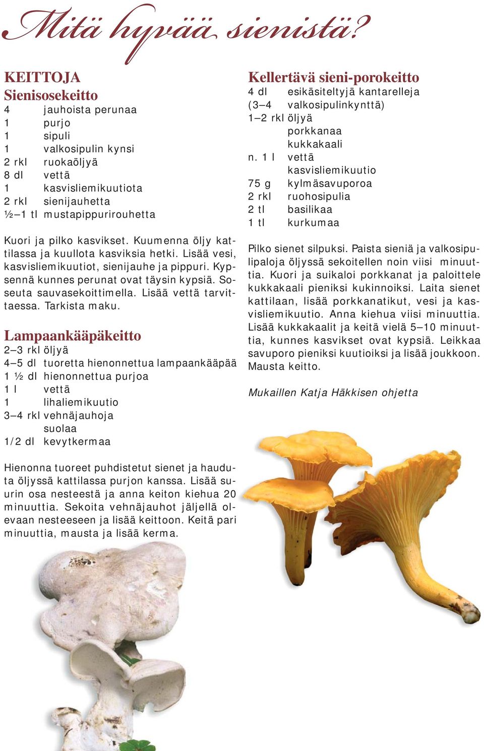 kasvikset. Kuumenna öljy kattilassa ja kuullota kasviksia hetki. Lisää vesi, kasvisliemikuutiot, sienijauhe ja pippuri. Kypsennä kunnes perunat ovat täysin kypsiä. Soseuta sauvasekoittimella.