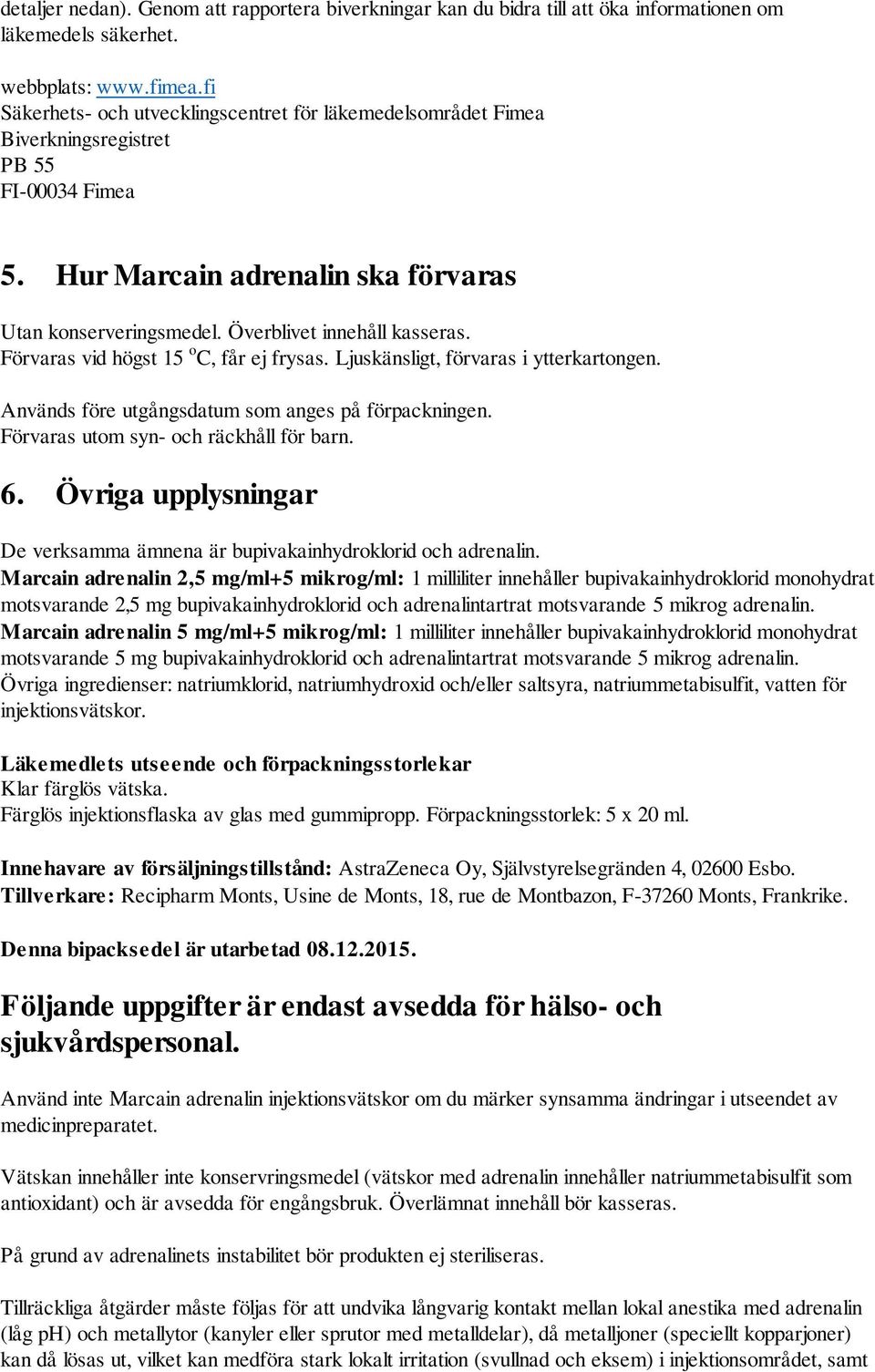 Förvaras vid högst 15 o C, får ej frysas. Ljuskänsligt, förvaras i ytterkartongen. Används före utgångsdatum som anges på förpackningen. Förvaras utom syn- och räckhåll för barn. 6.