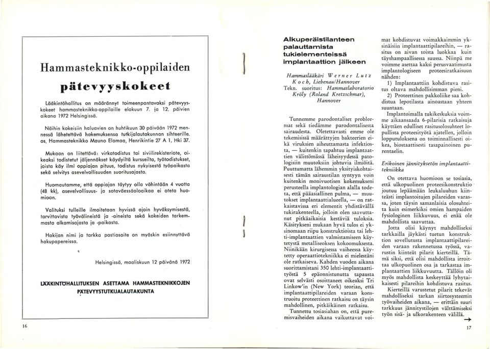 Mukaan on liitettävä: virkatodistus tai siviilirekisteriote, oikeaksi todistetut jäljennökset käydyiltä kursseilta, työtodistukset, joista käy ilmi oppiojan pituus, todistus nykyisestä työpaikasta