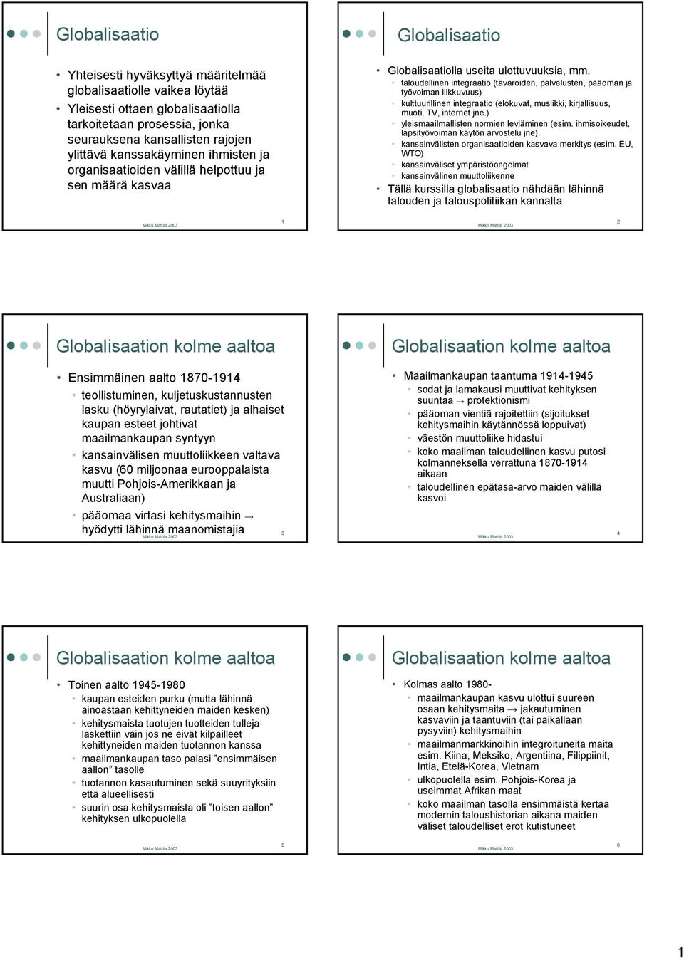 taloudellinen integraatio (tavaroiden, palvelusten, pääoman ja työvoiman liikkuvuus) kulttuurillinen integraatio (elokuvat, musiikki, kirjallisuus, muoti, TV, internet jne.