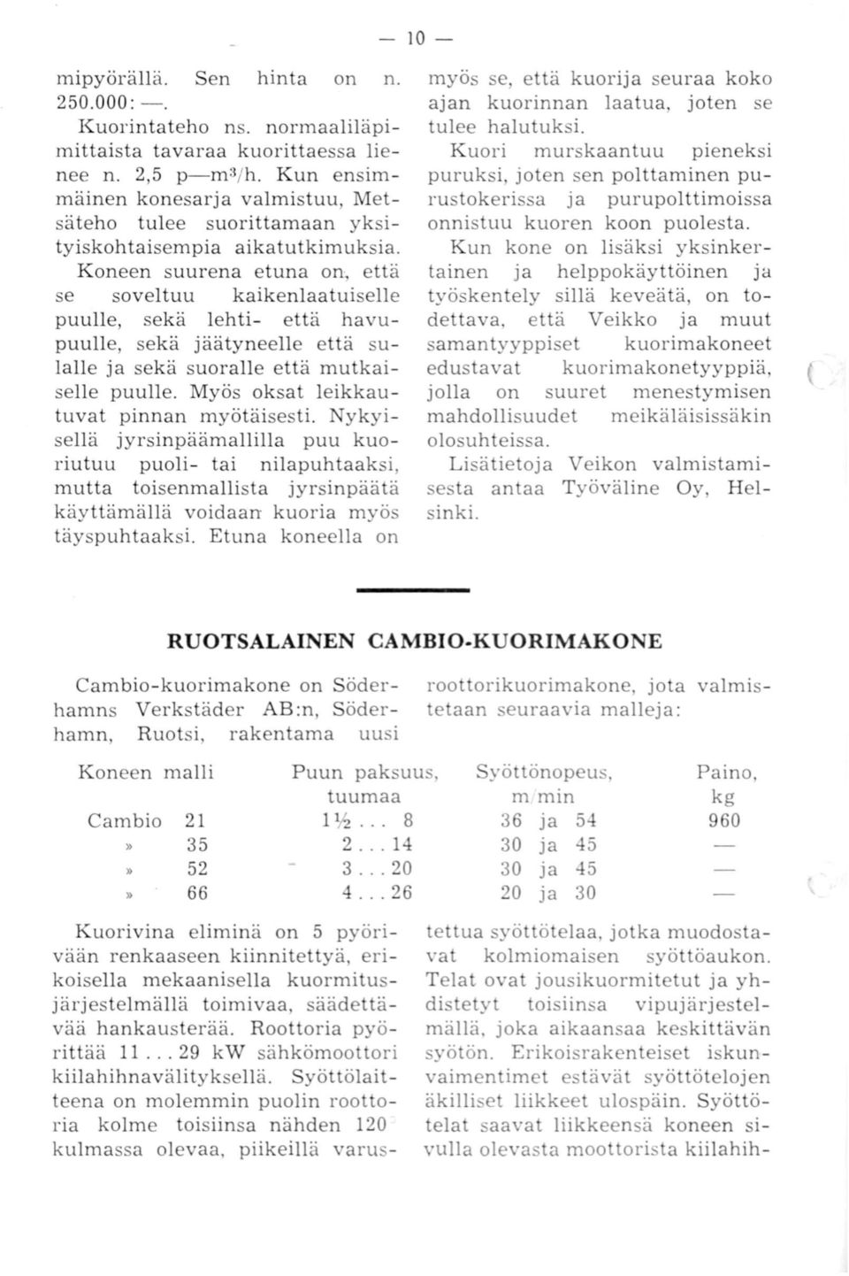 Koneen suurena etuna on, että se soveltuu kaikenlaatuiselle puulle, sekä lehti- että havupuulle, sekä jäätyneelle että sulalle ja sekä suoralle että mutkaiselle puulle.