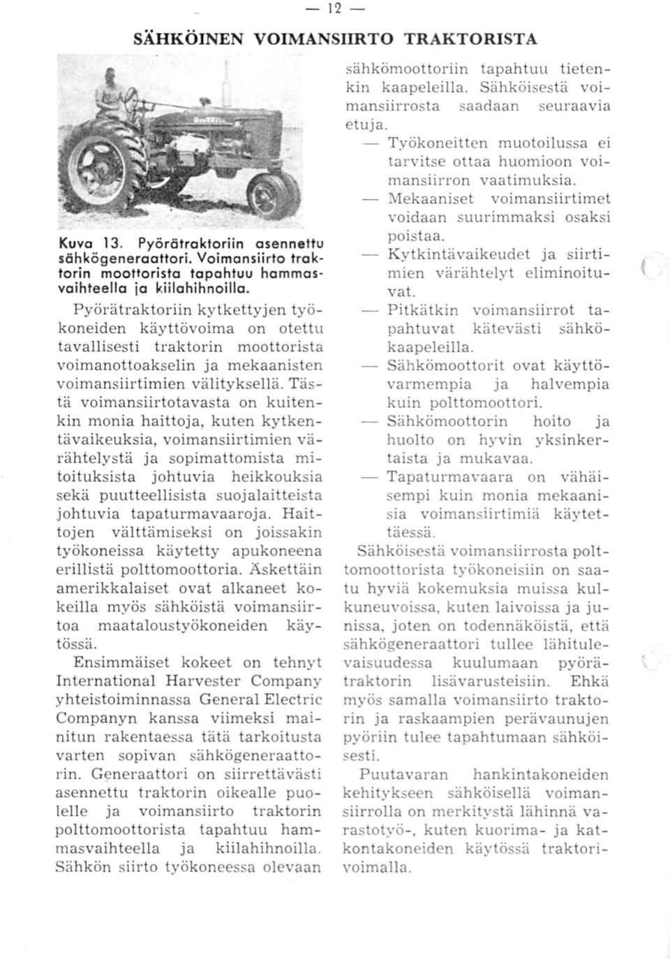 Tästä voimansiirtotavasta on kuitenkin monia haittoja, kuten kytkentävaikeuksia, voimansiirtimien värähtelystä ja sopimattomista mitoituksista johtuvia heikkouksia sekä puutteellisista