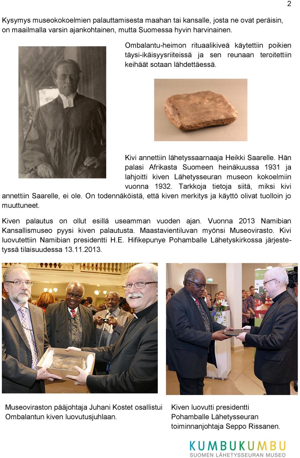 Hän palasi Afrikasta Suomeen heinäkuussa 1931 ja lahjoitti kiven Lähetysseuran museon kokoelmiin vuonna 1932. Tarkkoja tietoja siitä, miksi kivi annettiin Saarelle, ei ole.