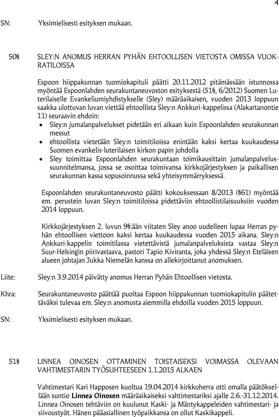 luvan viettää ehtoollista Sley:n Ankkuri-kappelissa (Alakartanontie 11) seuraavin ehdoin: Sley:n jumalanpalvelukset pidetään eri aikaan kuin Espoonlahden seurakunnan messut ehtoollista vietetään