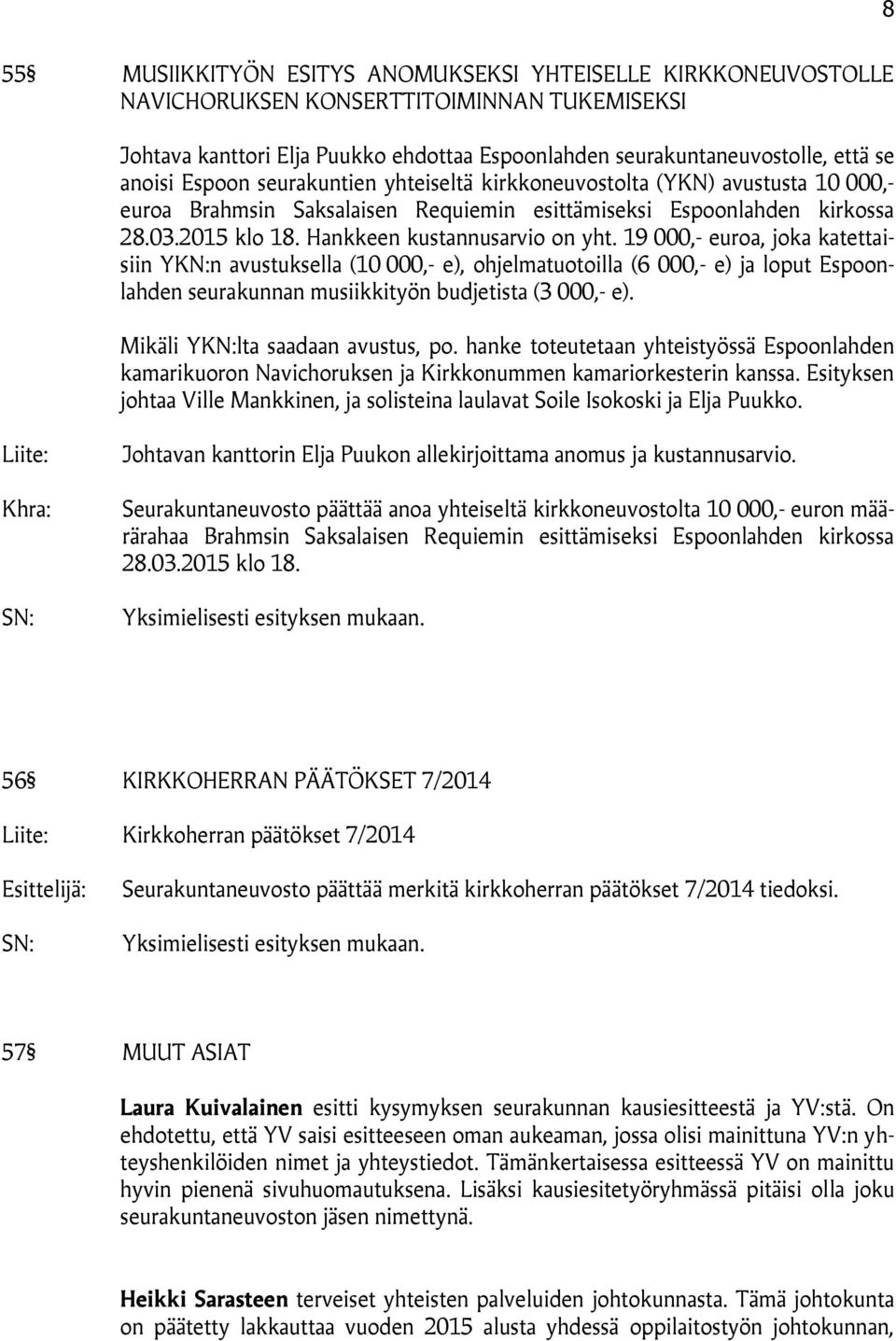 19 000,- euroa, joka katettaisiin YKN:n avustuksella (10 000,- e), ohjelmatuotoilla (6 000,- e) ja loput Espoonlahden seurakunnan musiikkityön budjetista (3 000,- e).