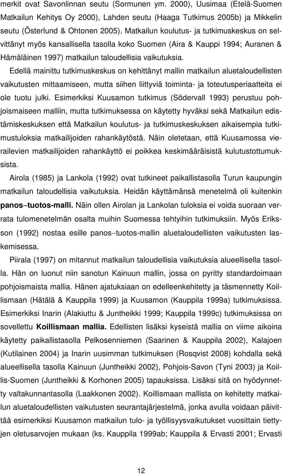 Edellä mainittu tutkimuskeskus on kehittänyt mallin matkailun aluetaloudellisten vaikutusten mittaamiseen, mutta siihen liittyviä toiminta- ja toteutusperiaatteita ei ole tuotu julki.