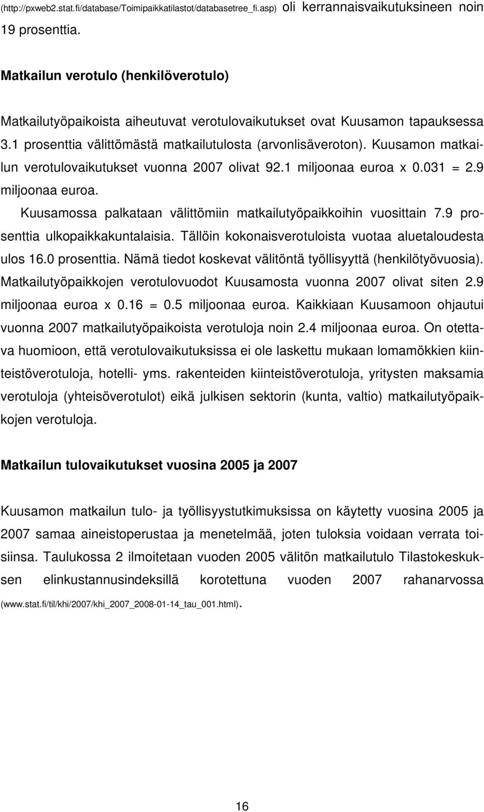 Kuusamon matkailun verotulovaikutukset vuonna 2007 olivat 92.1 miljoonaa euroa x 0.031 = 2.9 miljoonaa euroa. Kuusamossa palkataan välittömiin matkailutyöpaikkoihin vuosittain 7.