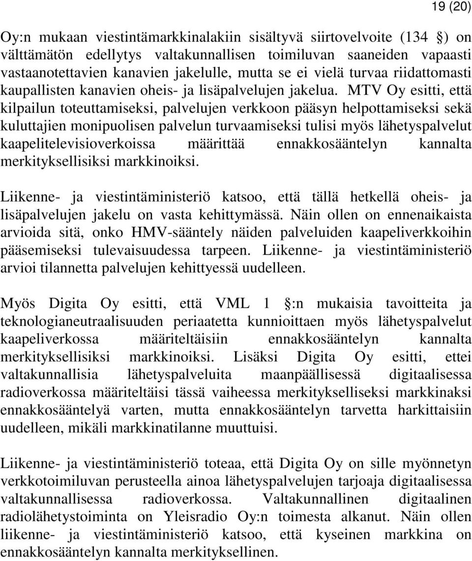 MTV Oy esitti, että kilpailun toteuttamiseksi, palvelujen verkkoon pääsyn helpottamiseksi sekä kuluttajien monipuolisen palvelun turvaamiseksi tulisi myös lähetyspalvelut kaapelitelevisioverkoissa