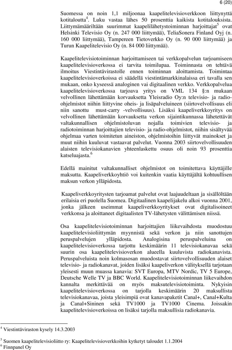 90 000 liittymää) ja Turun Kaapelitelevisio Oy (n. 84 000 liittymää). Kaapelitelevisiotoiminnan harjoittamiseen tai verkkopalvelun tarjoamiseen kaapelitelevisioverkossa ei tarvita toimilupaa.