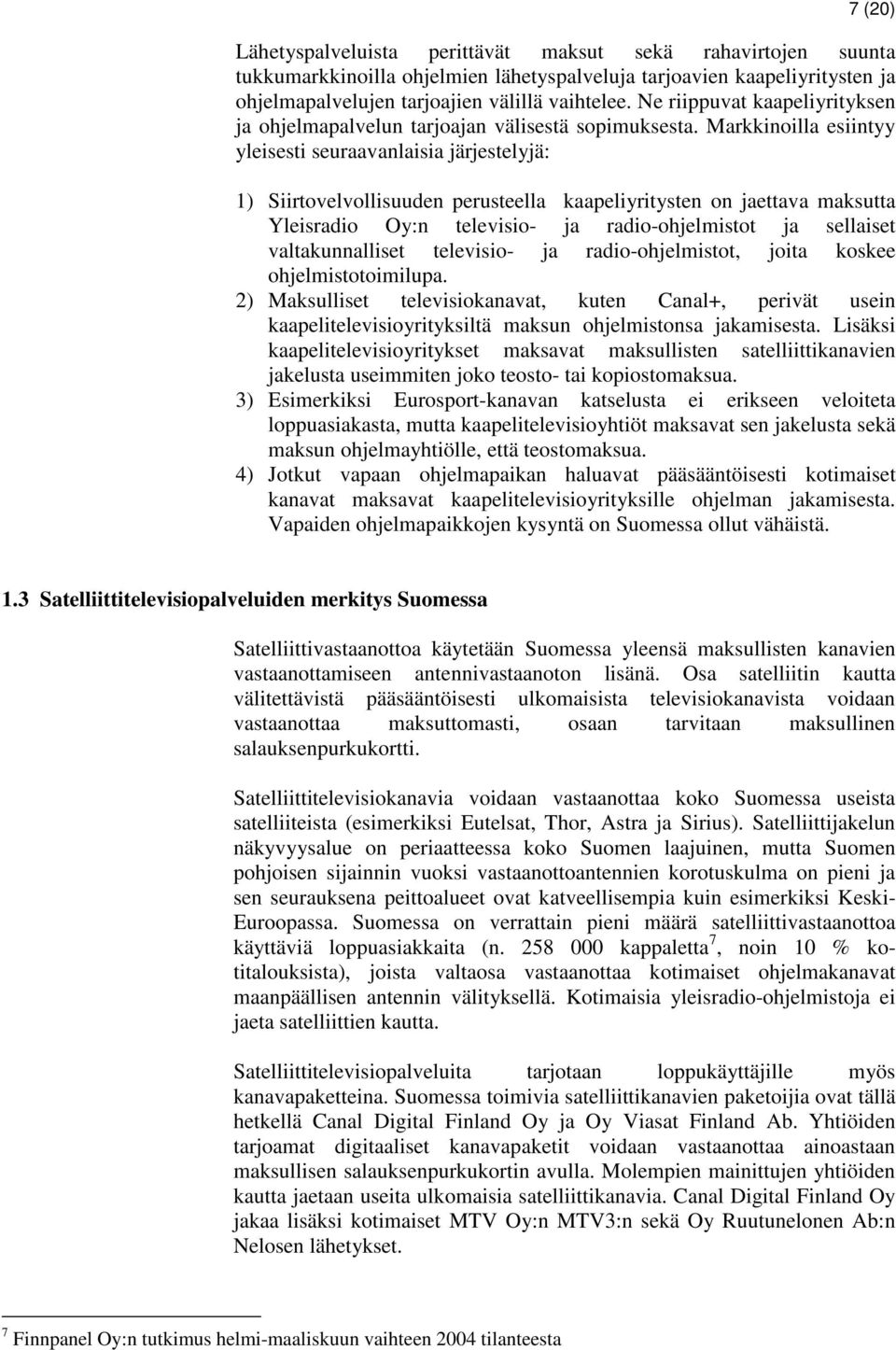 Markkinoilla esiintyy yleisesti seuraavanlaisia järjestelyjä: 1) Siirtovelvollisuuden perusteella kaapeliyritysten on jaettava maksutta Yleisradio Oy:n televisio- ja radio-ohjelmistot ja sellaiset