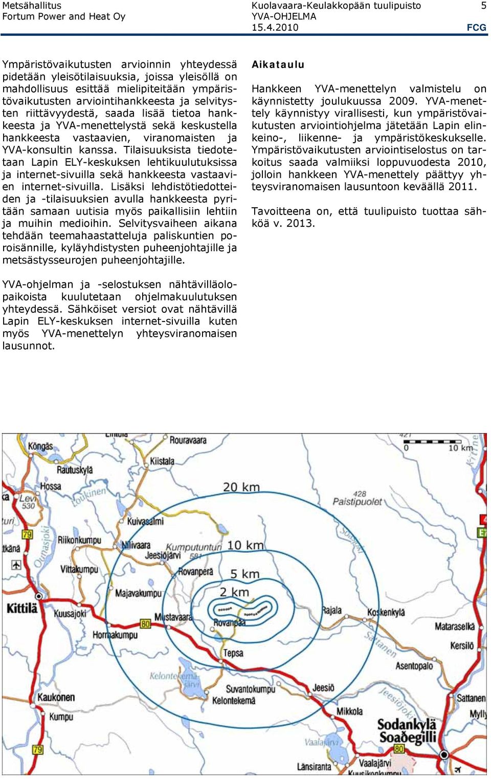 riittävyydestä, saada lisää tietoa hankkeesta ja YVA-menettelystä sekä keskustella hankkeesta vastaavien, viranomaisten ja YVA-konsultin kanssa.