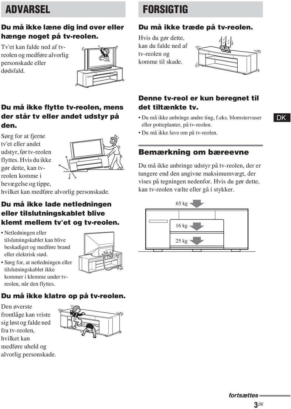 Sørg for at fjerne tv'et eller andet udstyr, før tv-reolen flyttes. Hvis du ikke gør dette, kan tvreolen komme i bevægelse og tippe, hvilket kan medføre alvorlig personskade.