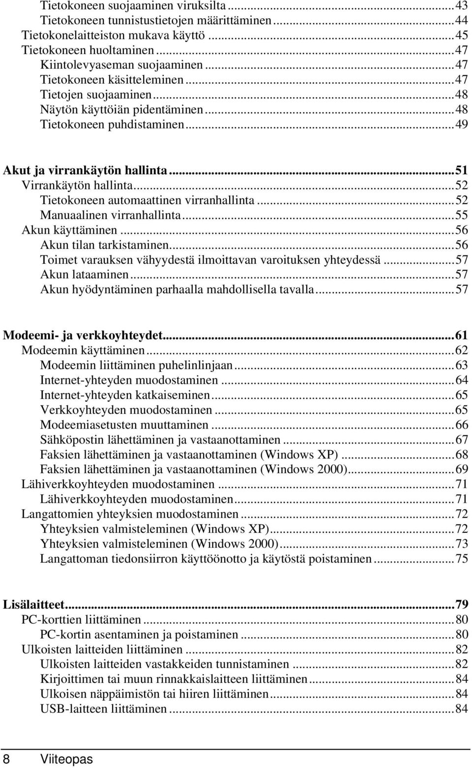 ..52 Tietokoneen automaattinen virranhallinta...52 Manuaalinen virranhallinta...55 Akun käyttäminen...56 Akun tilan tarkistaminen...56 Toimet varauksen vähyydestä ilmoittavan varoituksen yhteydessä.