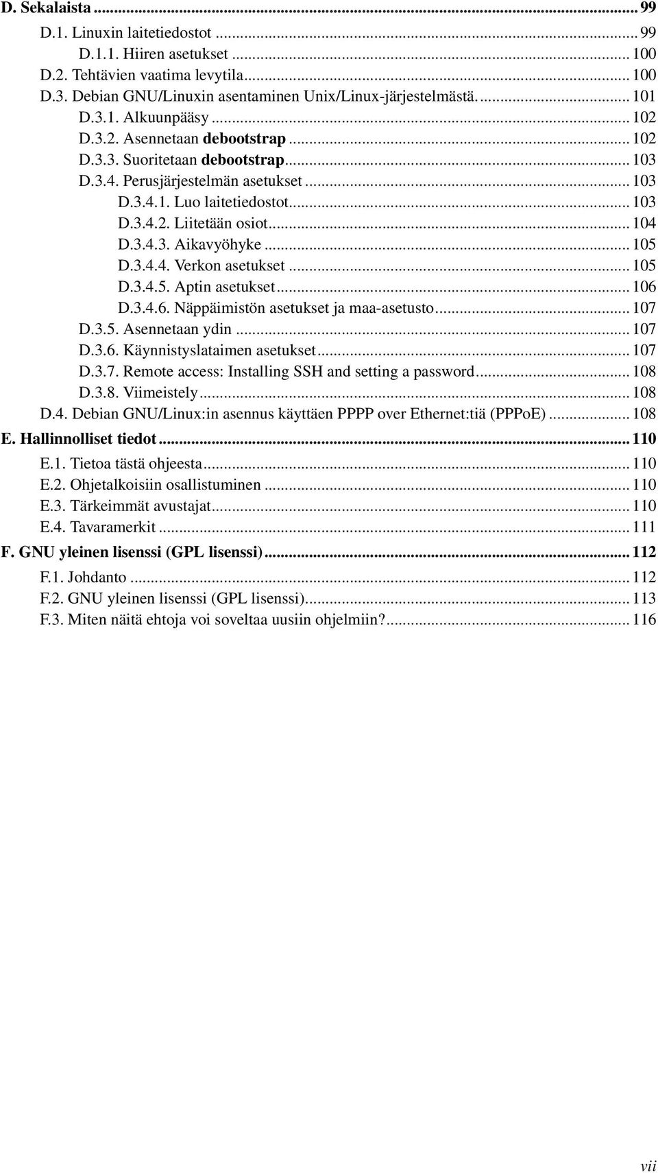 .. 105 D.3.4.4. Verkon asetukset... 105 D.3.4.5. Aptin asetukset... 106 D.3.4.6. Näppäimistön asetukset ja maa-asetusto... 107 D.3.5. Asennetaan ydin... 107 D.3.6. Käynnistyslataimen asetukset... 107 D.3.7. Remote access: Installing SSH and setting a password.