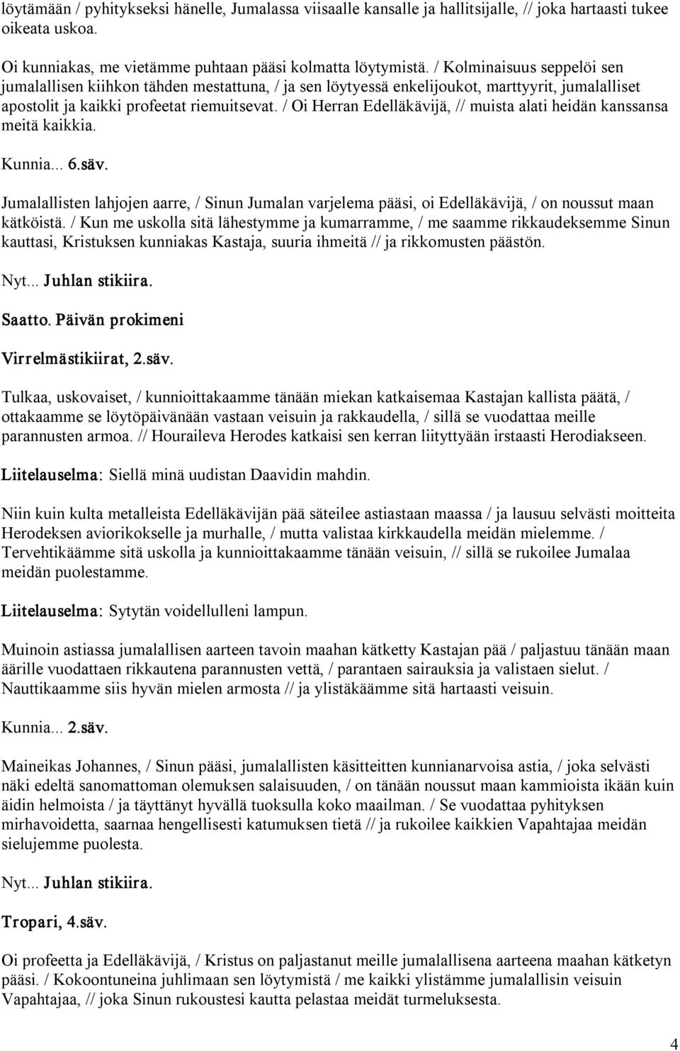 / Oi Herran Edelläkävijä, // muista alati heidän kanssansa meitä kaikkia. Kunnia... 6.säv. Jumalallisten lahjojen aarre, / Sinun Jumalan varjelema pääsi, oi Edelläkävijä, / on noussut maan kätköistä.