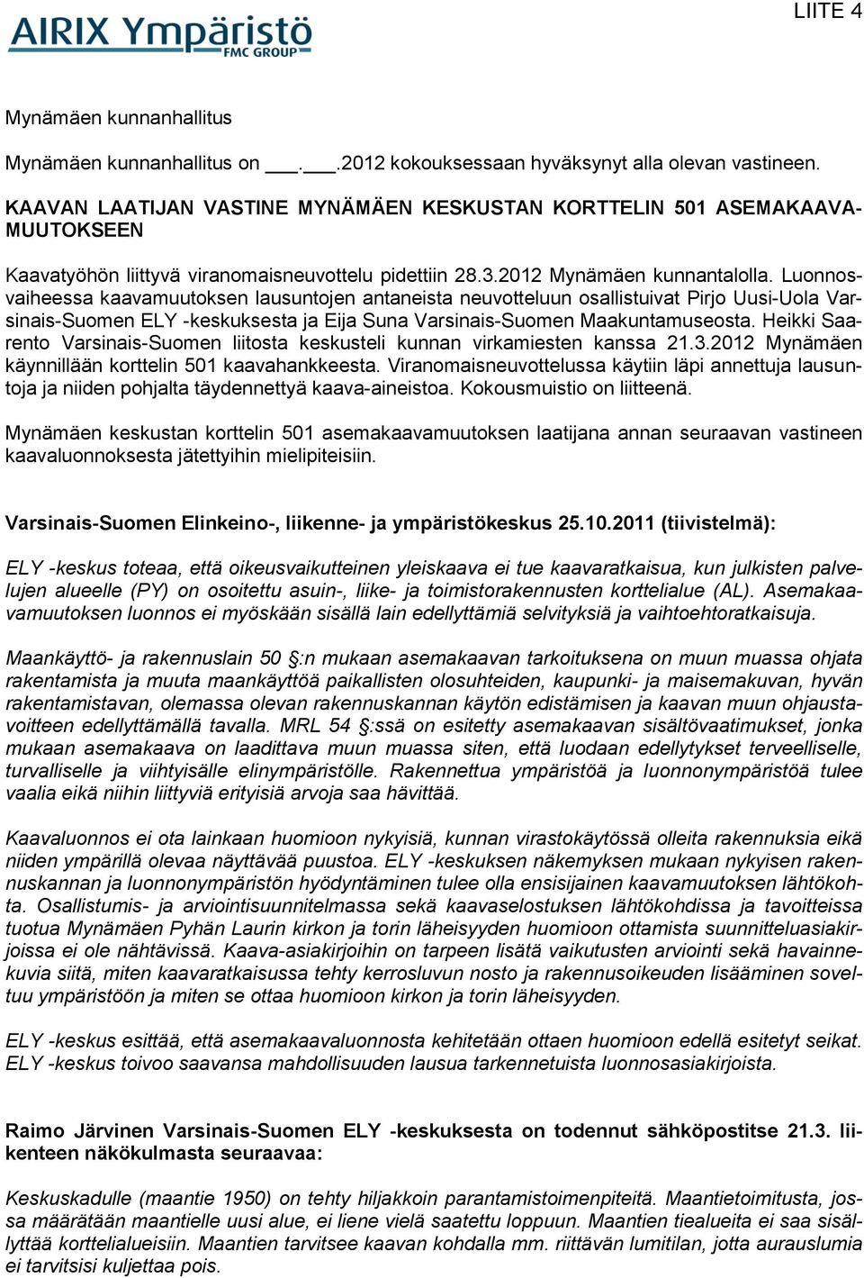 Luonnosvaiheessa kaavamuutoksen lausuntojen antaneista neuvotteluun osallistuivat Pirjo Uusi-Uola Varsinais-Suomen ELY -keskuksesta ja Eija Suna Varsinais-Suomen Maakuntamuseosta.