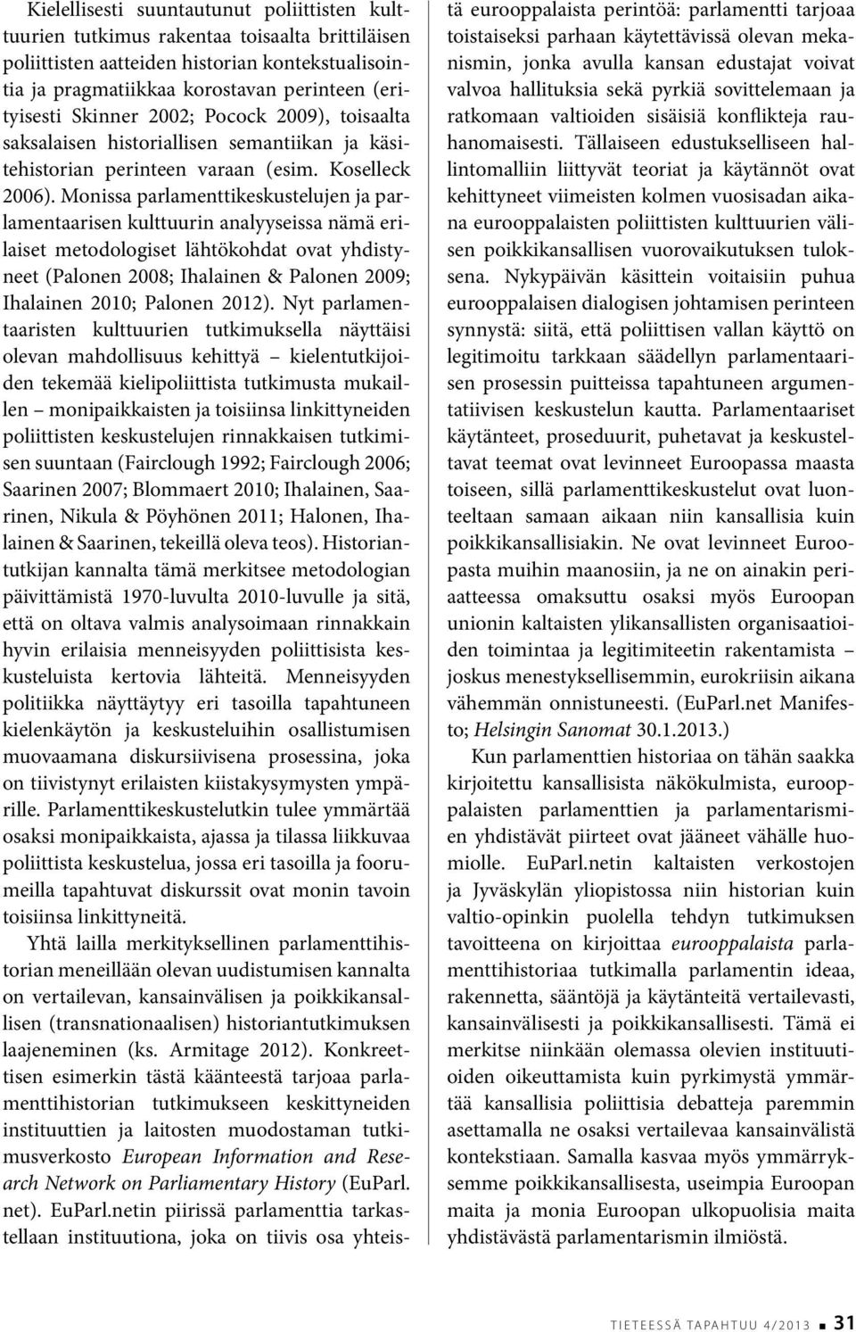 Monissa parlamenttikeskustelujen ja parlamentaarisen kulttuurin analyyseissa nämä erilaiset metodologiset lähtökohdat ovat yhdistyneet (Palonen 2008; Ihalainen & Palonen 2009; Ihalainen 2010; Palonen