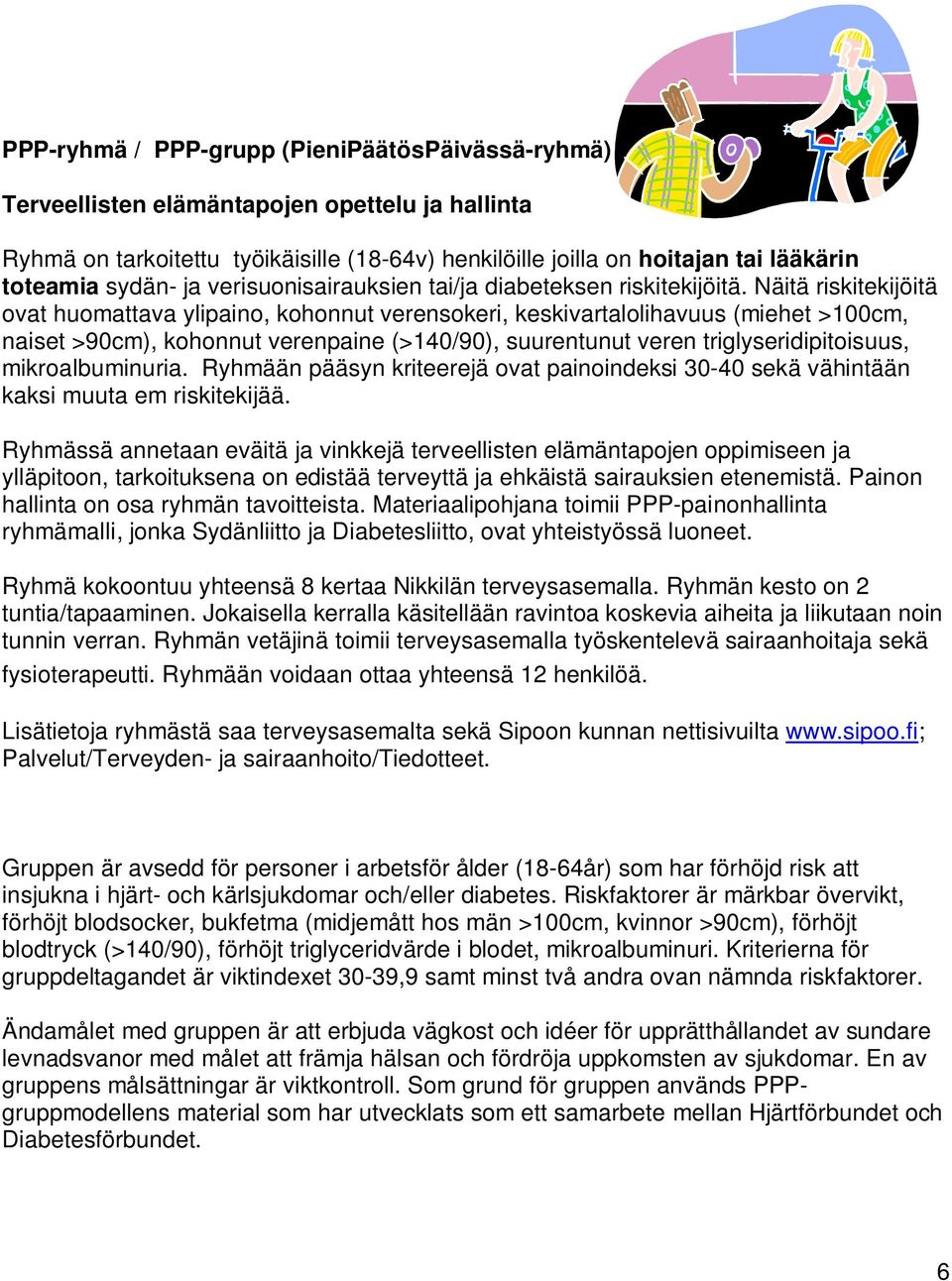 Näitä riskitekijöitä ovat huomattava ylipaino, kohonnut verensokeri, keskivartalolihavuus (miehet >100cm, naiset >90cm), kohonnut verenpaine (>140/90), suurentunut veren triglyseridipitoisuus,