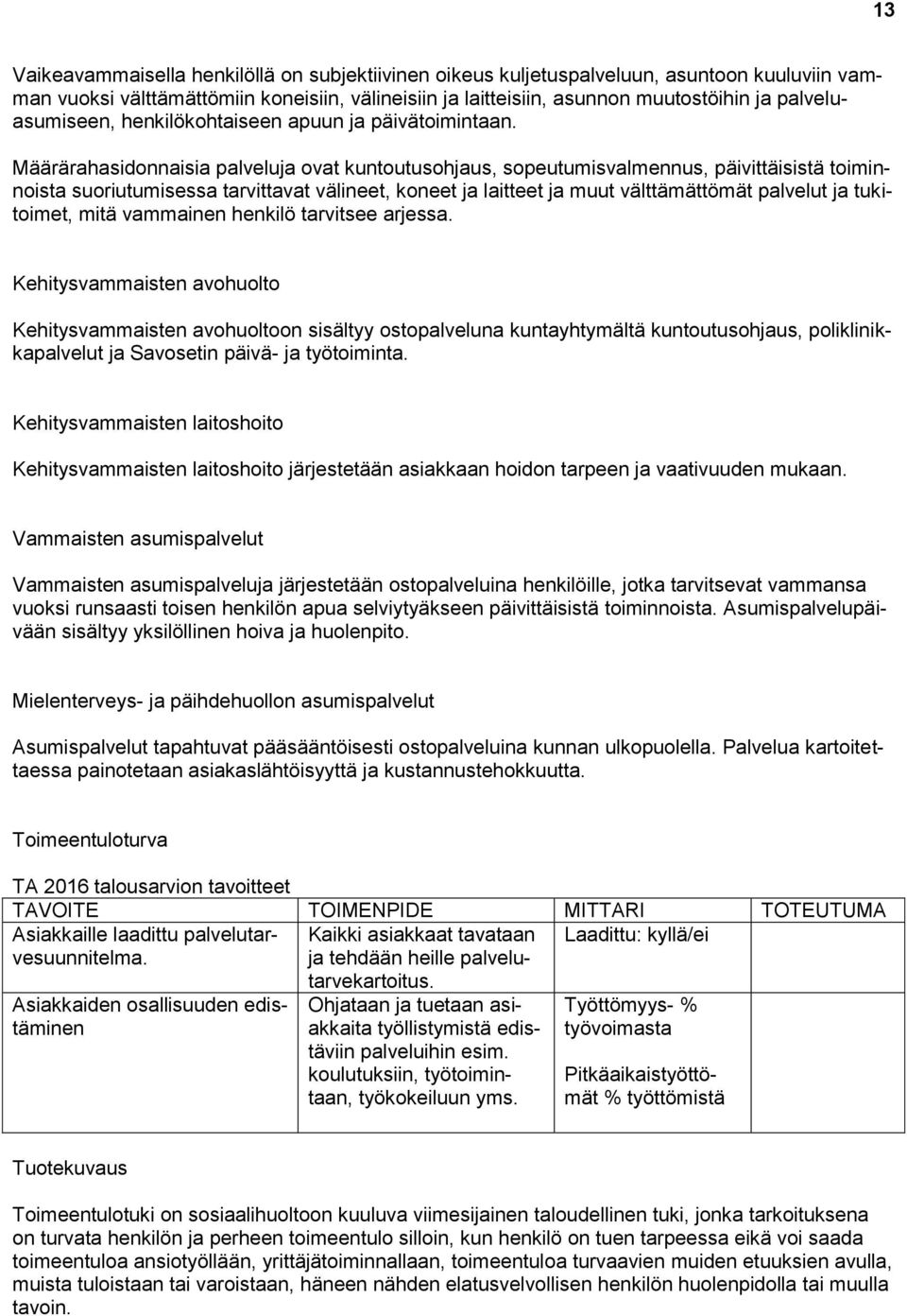 Määrärahasidonnaisia palveluja ovat kuntoutusohjaus, sopeutumisvalmennus, päivittäisistä toiminnoista suoriutumisessa tarvittavat välineet, koneet ja laitteet ja muut välttämättömät palvelut ja