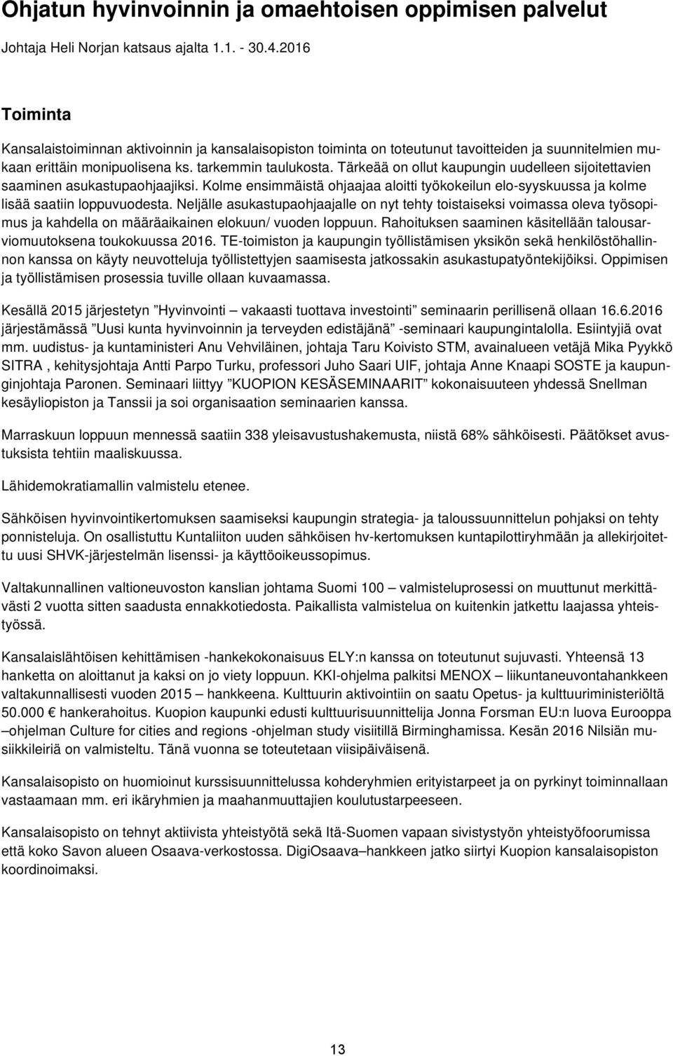 Tärkeää on ollut kaupungin uudelleen sijoitettavien saaminen asukastupaohjaajiksi. Kolme ensimmäistä ohjaajaa aloitti työkokeilun elo-syyskuussa ja kolme lisää saatiin loppuvuodesta.